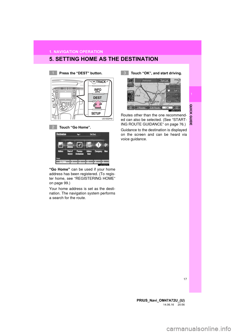 TOYOTA PRIUS 2015 4.G Navigation Manual 17
1. NAVIGATION OPERATION
1
QUICK GUIDE
PRIUS_Navi_OM47A72U_(U)
14.06.16     20:56
5. SETTING HOME AS THE DESTINATION
Press the “DEST” button.
Touch “Go Home”.
“Go  Home” can be used if y