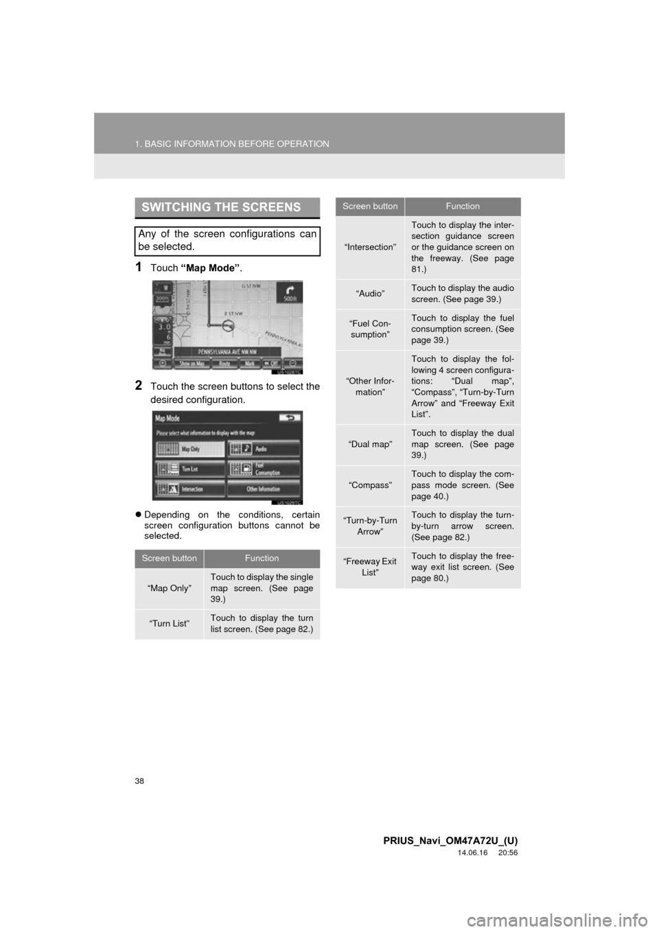 TOYOTA PRIUS 2015 4.G Navigation Manual 38
1. BASIC INFORMATION BEFORE OPERATION
PRIUS_Navi_OM47A72U_(U)
14.06.16 20:56
1Touch “Map Mode” .
2Touch the screen buttons to select the
desired configuration.
Depending on the condition TOYOTA PRIUS 2015 4.G Navigation Manual 38
1. BASIC INFORMATION BEFORE OPERATION
PRIUS_Navi_OM47A72U_(U)
14.06.16 20:56
1Touch “Map Mode” .
2Touch the screen buttons to select the
desired configuration.
Depending on the condition