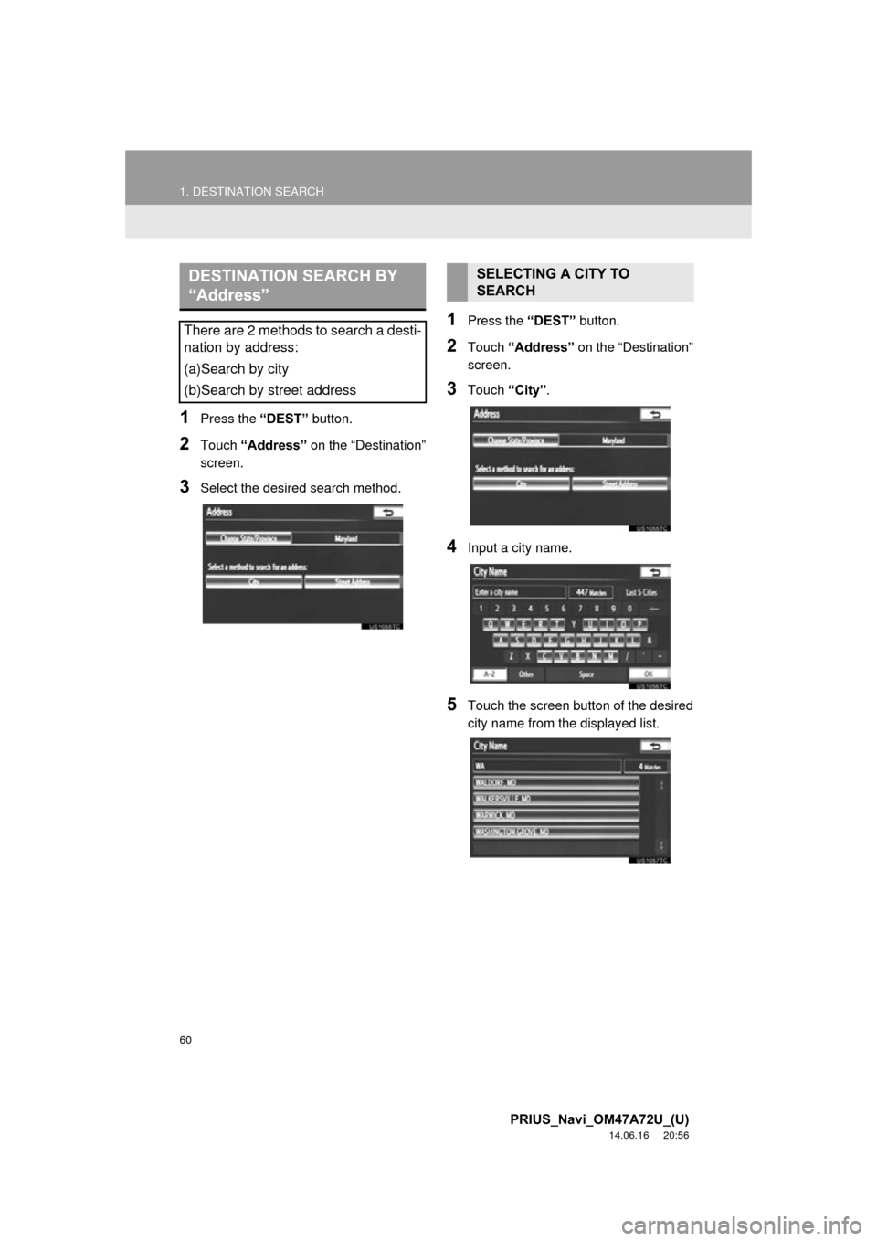 TOYOTA PRIUS 2015 4.G Navigation Manual 60
1. DESTINATION SEARCH
PRIUS_Navi_OM47A72U_(U)
14.06.16 20:56
1Press the “DEST” button.
2Touch “Address” on the “Destination”
screen.
3Select the desired search method.
1Press the TOYOTA PRIUS 2015 4.G Navigation Manual 60
1. DESTINATION SEARCH
PRIUS_Navi_OM47A72U_(U)
14.06.16 20:56
1Press the “DEST” button.
2Touch “Address” on the “Destination”
screen.
3Select the desired search method.
1Press the