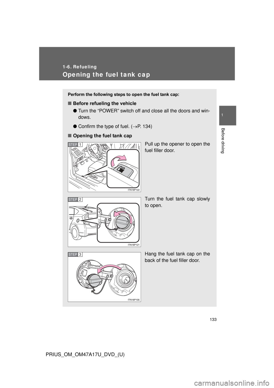 TOYOTA PRIUS 2015 4.G Owners Manual 133
1
Before driving
PRIUS_OM_OM47A17U_DVD_(U)
1-6. Refueling
Opening the fuel tank cap
Perform the following steps to open the fuel tank cap:
■Before refueling the vehicle
●Turn the “POWER” s TOYOTA PRIUS 2015 4.G Owners Manual 133
1
Before driving
PRIUS_OM_OM47A17U_DVD_(U)
1-6. Refueling
Opening the fuel tank cap
Perform the following steps to open the fuel tank cap:
■Before refueling the vehicle
●Turn the “POWER” s
