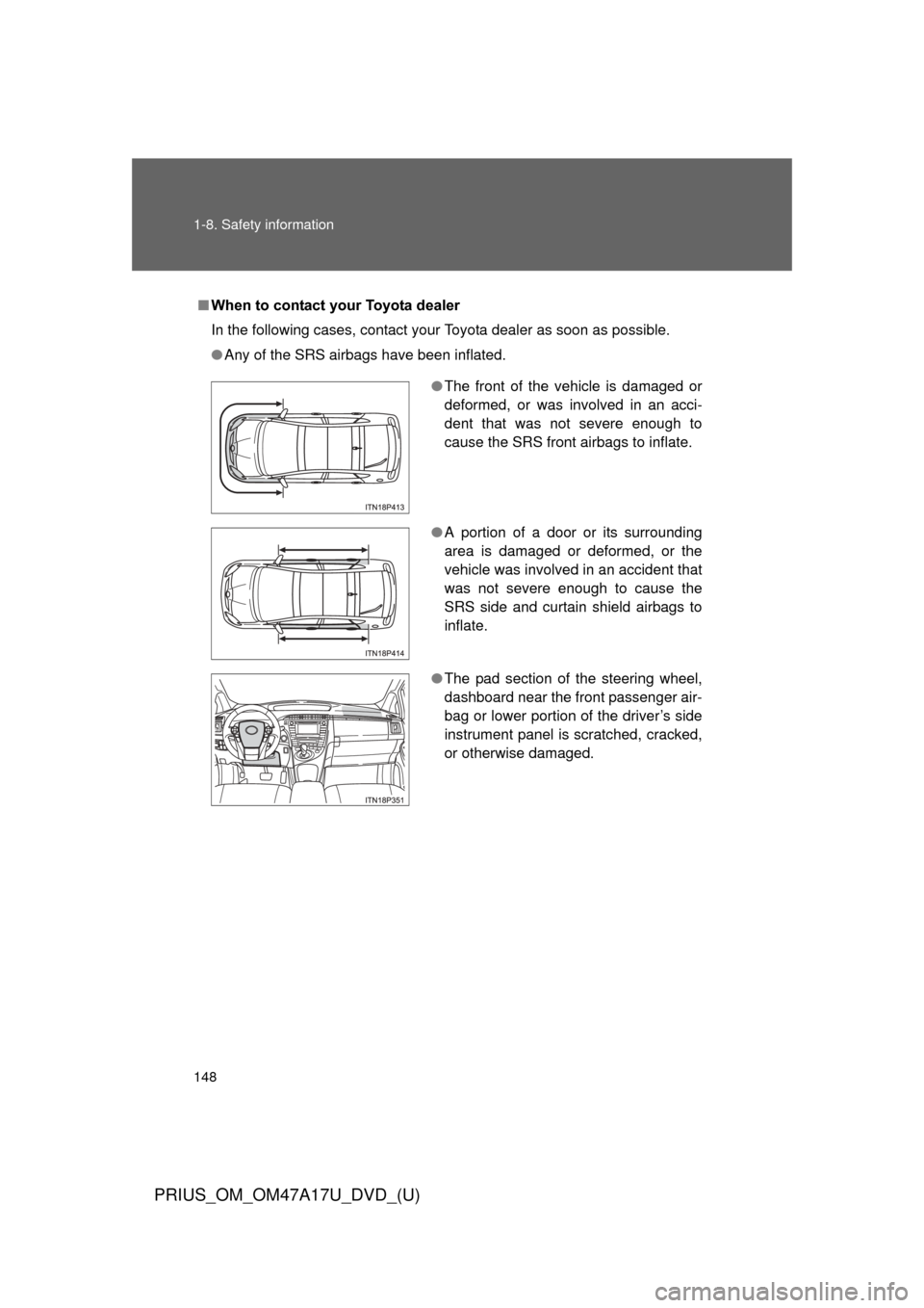 TOYOTA PRIUS 2015 4.G Owners Manual 148 1-8. Safety information
PRIUS_OM_OM47A17U_DVD_(U)
■When to contact your Toyota dealer
In the following cases, contact your Toyota dealer as soon as possible.
●Any of the SRS airbags have been TOYOTA PRIUS 2015 4.G Owners Manual 148 1-8. Safety information
PRIUS_OM_OM47A17U_DVD_(U)
■When to contact your Toyota dealer
In the following cases, contact your Toyota dealer as soon as possible.
●Any of the SRS airbags have been