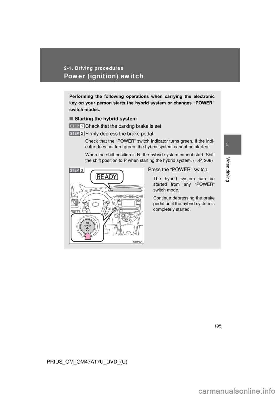 TOYOTA PRIUS 2015 4.G Owners Manual 195
2-1. Driving procedures
PRIUS_OM_OM47A17U_DVD_(U)
2
When driving
Power (ignition) switch
Performing the following operations when carrying the electronic
key on your person starts the TOYOTA PRIUS 2015 4.G Owners Manual 195
2-1. Driving procedures
PRIUS_OM_OM47A17U_DVD_(U)
2
When driving
Power (ignition) switch
Performing the following operations when carrying the electronic
key on your person starts the