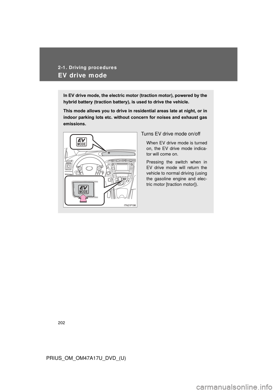 TOYOTA PRIUS 2015 4.G Owners Manual 202
2-1. Driving procedures
PRIUS_OM_OM47A17U_DVD_(U)
EV drive mode
In EV drive mode, the electric motor (traction motor), powered by the
hybrid battery (traction battery), is used to drive the vehicl TOYOTA PRIUS 2015 4.G Owners Manual 202
2-1. Driving procedures
PRIUS_OM_OM47A17U_DVD_(U)
EV drive mode
In EV drive mode, the electric motor (traction motor), powered by the
hybrid battery (traction battery), is used to drive the vehicl