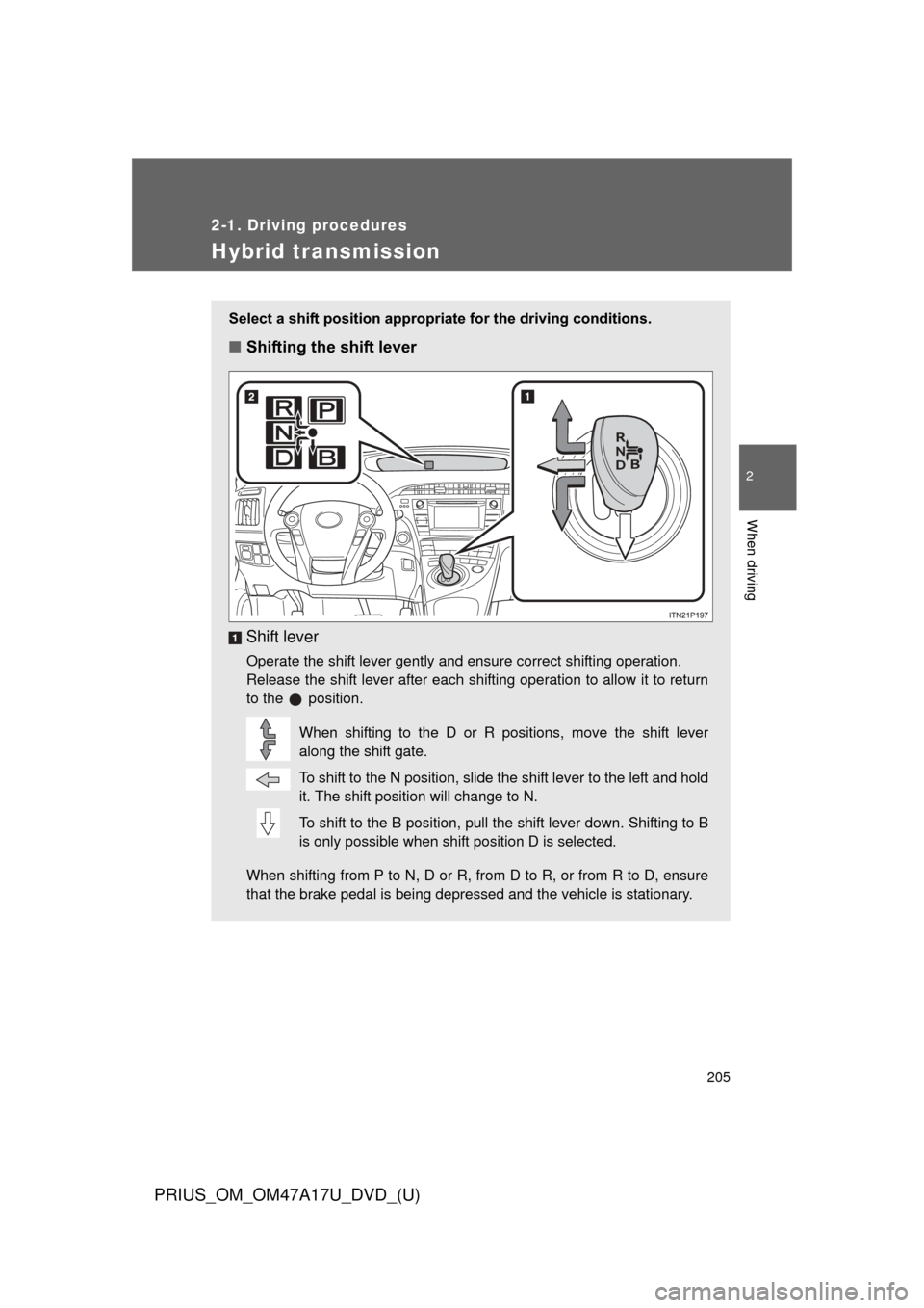 TOYOTA PRIUS 2015 4.G Owners Manual 205
2-1. Driving procedures
PRIUS_OM_OM47A17U_DVD_(U)
2
When driving
Hybrid transmission
Select a shift position appropriate for the driving conditions.
■Shifting the shift lever
Shift lever
Operate TOYOTA PRIUS 2015 4.G Owners Manual 205
2-1. Driving procedures
PRIUS_OM_OM47A17U_DVD_(U)
2
When driving
Hybrid transmission
Select a shift position appropriate for the driving conditions.
■Shifting the shift lever
Shift lever
Operate