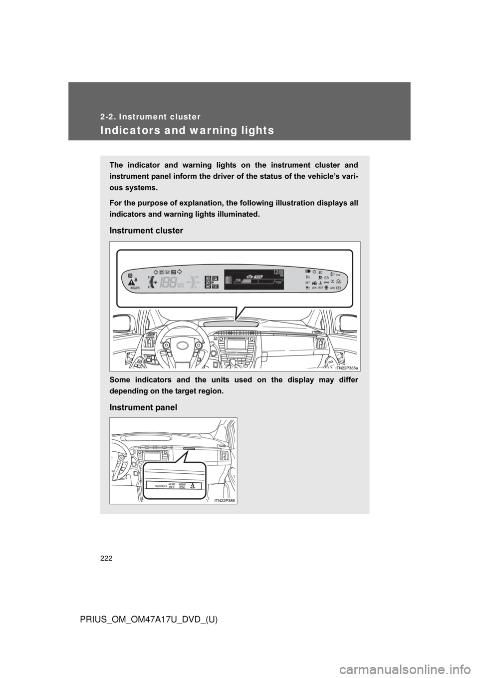 TOYOTA PRIUS 2015 4.G Owners Manual 222
2-2. Instrument cluster
PRIUS_OM_OM47A17U_DVD_(U)
Indicators and warning lights
The  indicator  and  warning  lights  on  the  instrument  cluster  and
instrument panel inform the driver of the st