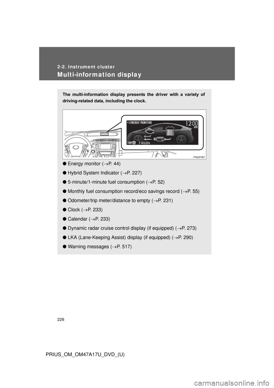 TOYOTA PRIUS 2015 4.G Owners Manual 226
2-2. Instrument cluster
PRIUS_OM_OM47A17U_DVD_(U)
Multi-information display
The  multi-information  display  presents  the  driver  with  a  variety  of
driving-related data, including the clock.
