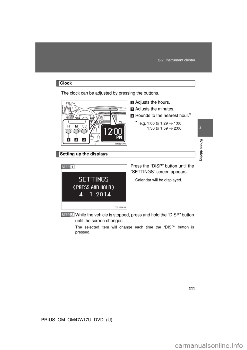 TOYOTA PRIUS 2015 4.G Owners Manual 233
2-2. Instrument cluster
PRIUS_OM_OM47A17U_DVD_(U)
2
When driving
Clock
The clock can be adjusted by pressing the buttons. Adjusts the hours.
Adjusts the minutes.
Rounds to the nearest hour.
*
*
: 