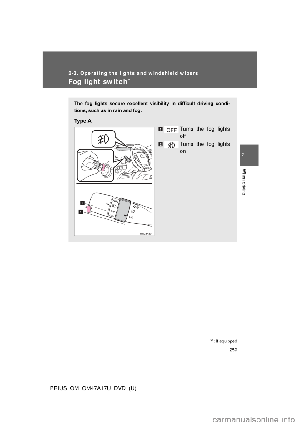 TOYOTA PRIUS 2015 4.G Owners Manual 259
2-3. Operating the lights and windshield wipers
PRIUS_OM_OM47A17U_DVD_(U)
2
When driving
Fog light switch
: If equipped
The  fog  lights  secure  excellent  visibility  in  difficult  drivin