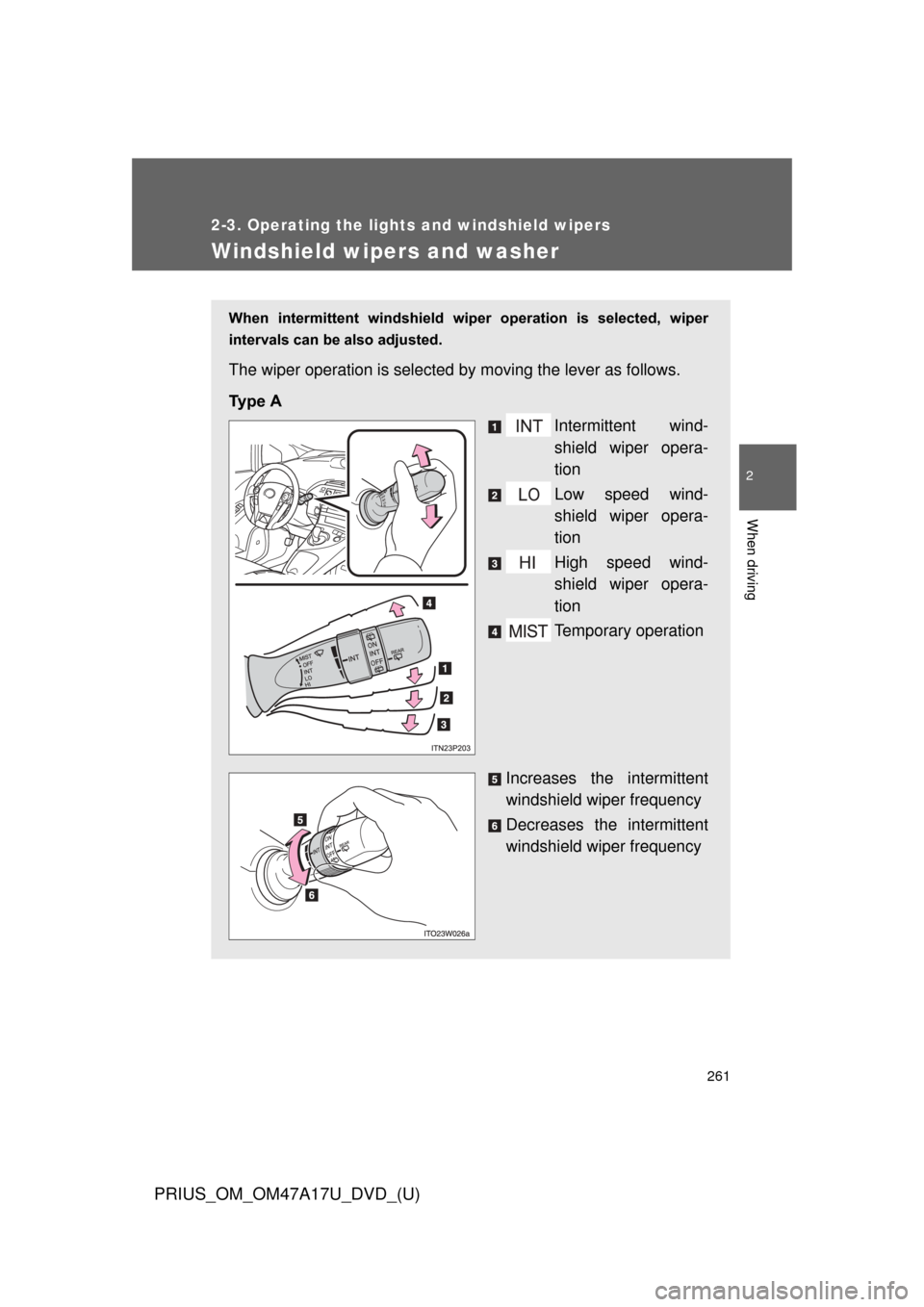 TOYOTA PRIUS 2015 4.G Owners Manual 261
2-3. Operating the lights and windshield wipers
PRIUS_OM_OM47A17U_DVD_(U)
2
When driving
Windshield wipers and washer
When  intermittent  windshield  wiper  operation  is  selected,  wiper
interva