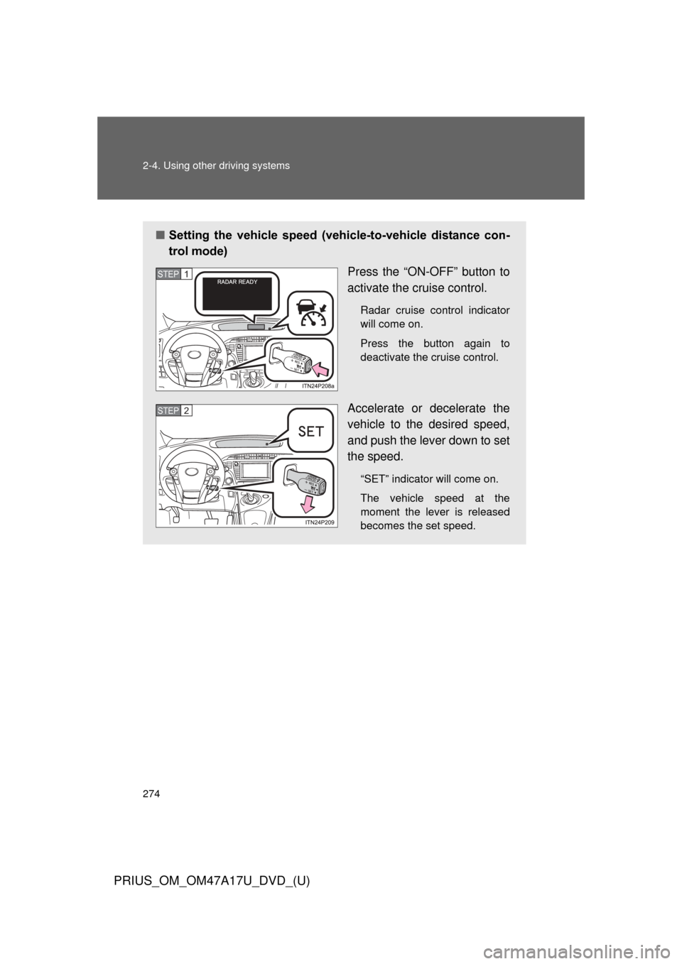 TOYOTA PRIUS 2015 4.G Owners Manual 274 2-4. Using other driving systems
PRIUS_OM_OM47A17U_DVD_(U)
■Setting the vehicle speed (vehicle-to-vehicle distance con-
trol mode)
Press the “ON-OFF” button to
activate the cruise cont TOYOTA PRIUS 2015 4.G Owners Manual 274 2-4. Using other driving systems
PRIUS_OM_OM47A17U_DVD_(U)
■Setting the vehicle speed (vehicle-to-vehicle distance con-
trol mode)
Press the “ON-OFF” button to
activate the cruise cont