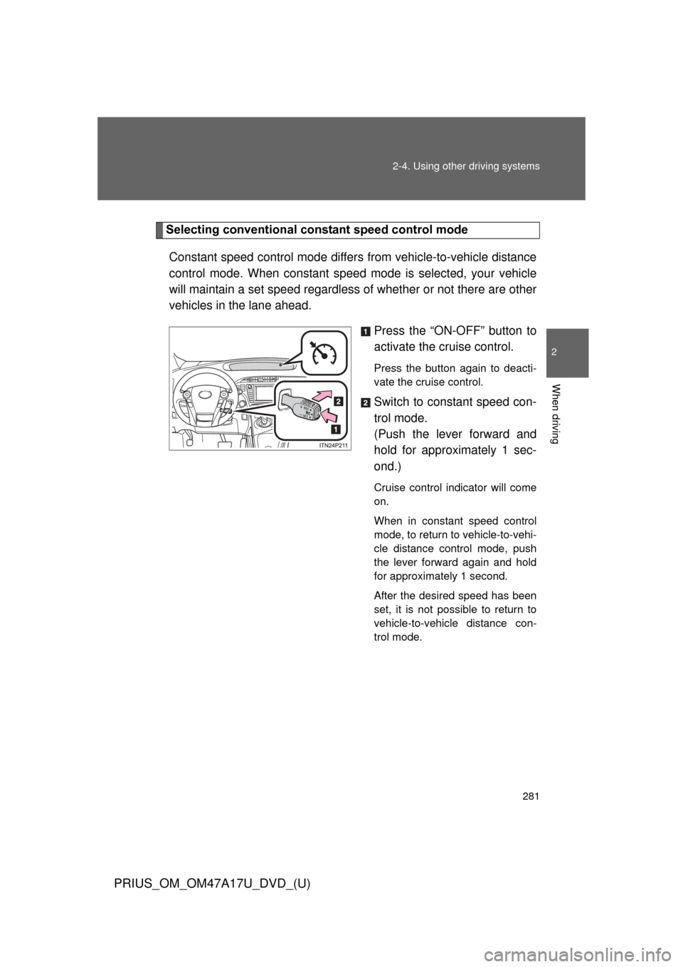 TOYOTA PRIUS 2015 4.G Owners Manual 281
2-4. Using other
driving systems
PRIUS_OM_OM47A17U_DVD_(U)
2
When driving
Selecting conventional cons tant speed control mode
Constant speed control mode differ s from vehicle-to-vehicle distance TOYOTA PRIUS 2015 4.G Owners Manual 281
2-4. Using other
driving systems
PRIUS_OM_OM47A17U_DVD_(U)
2
When driving
Selecting conventional cons tant speed control mode
Constant speed control mode differ s from vehicle-to-vehicle distance