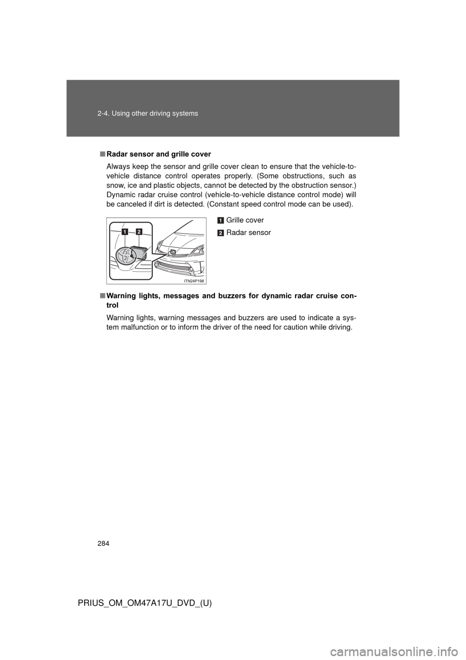 TOYOTA PRIUS 2015 4.G Owners Manual 284 2-4. Using other driving systems
PRIUS_OM_OM47A17U_DVD_(U)
■Radar sensor and grille cover
Always keep the sensor and grille cover clean to ensure that the vehicle-t\
o-
vehicle distance control 