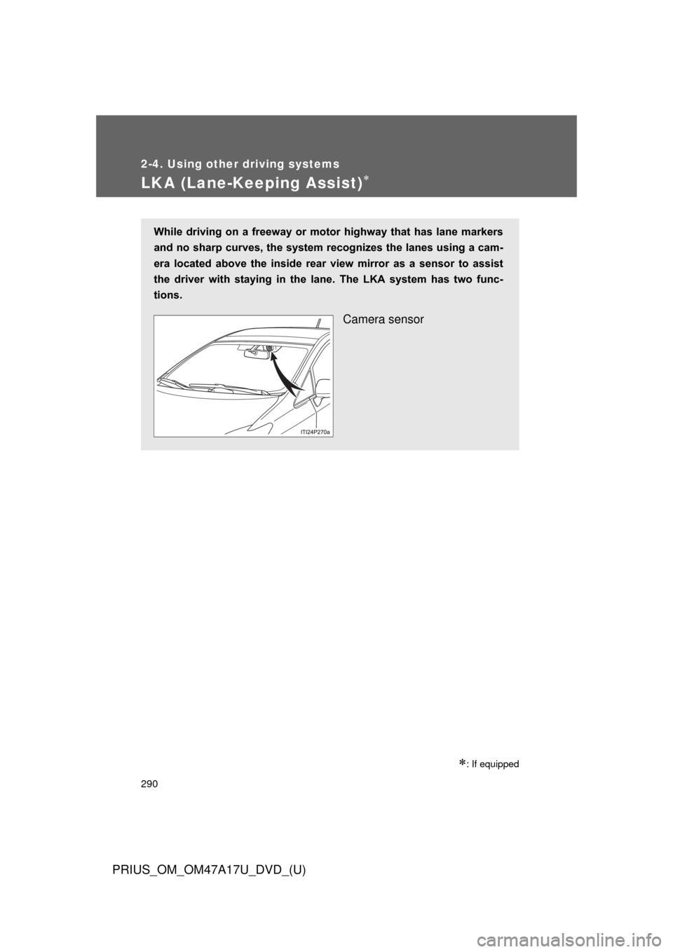 TOYOTA PRIUS 2015 4.G Owners Manual 290
2-4. Using other driving systems
PRIUS_OM_OM47A17U_DVD_(U)
LKA (Lane-Keeping Assist)
: If equipped
While driving on a freeway or motor highway that has lane markers
and no sharp cu TOYOTA PRIUS 2015 4.G Owners Manual 290
2-4. Using other driving systems
PRIUS_OM_OM47A17U_DVD_(U)
LKA (Lane-Keeping Assist)
: If equipped
While driving on a freeway or motor highway that has lane markers
and no sharp cu