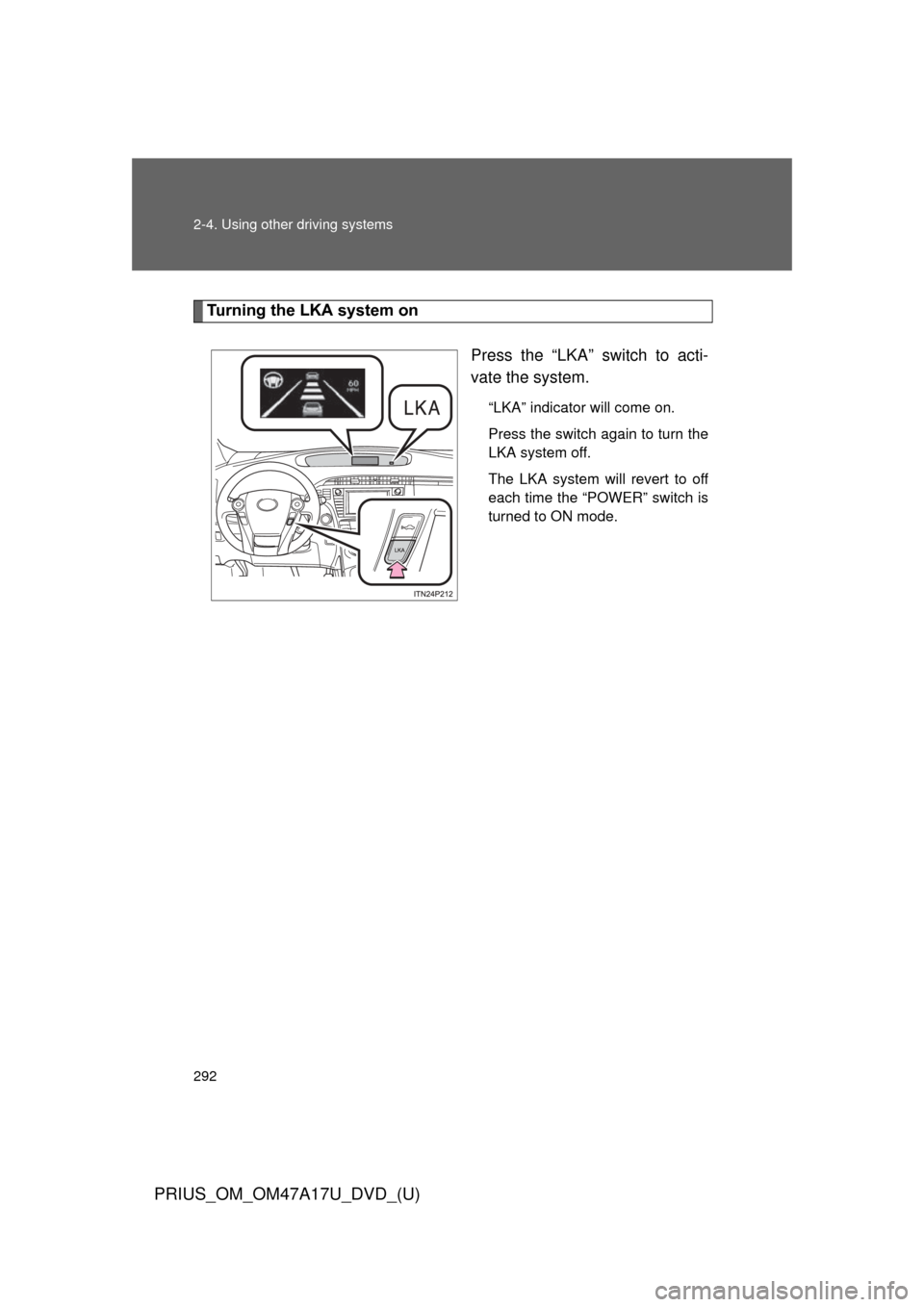 TOYOTA PRIUS 2015 4.G Owners Manual 292 2-4. Using other driving systems
PRIUS_OM_OM47A17U_DVD_(U)
Turning the LKA system onPress the “LKA” switch to acti-
vate the system.
“LKA” indicator will come on.
Press the switch again to