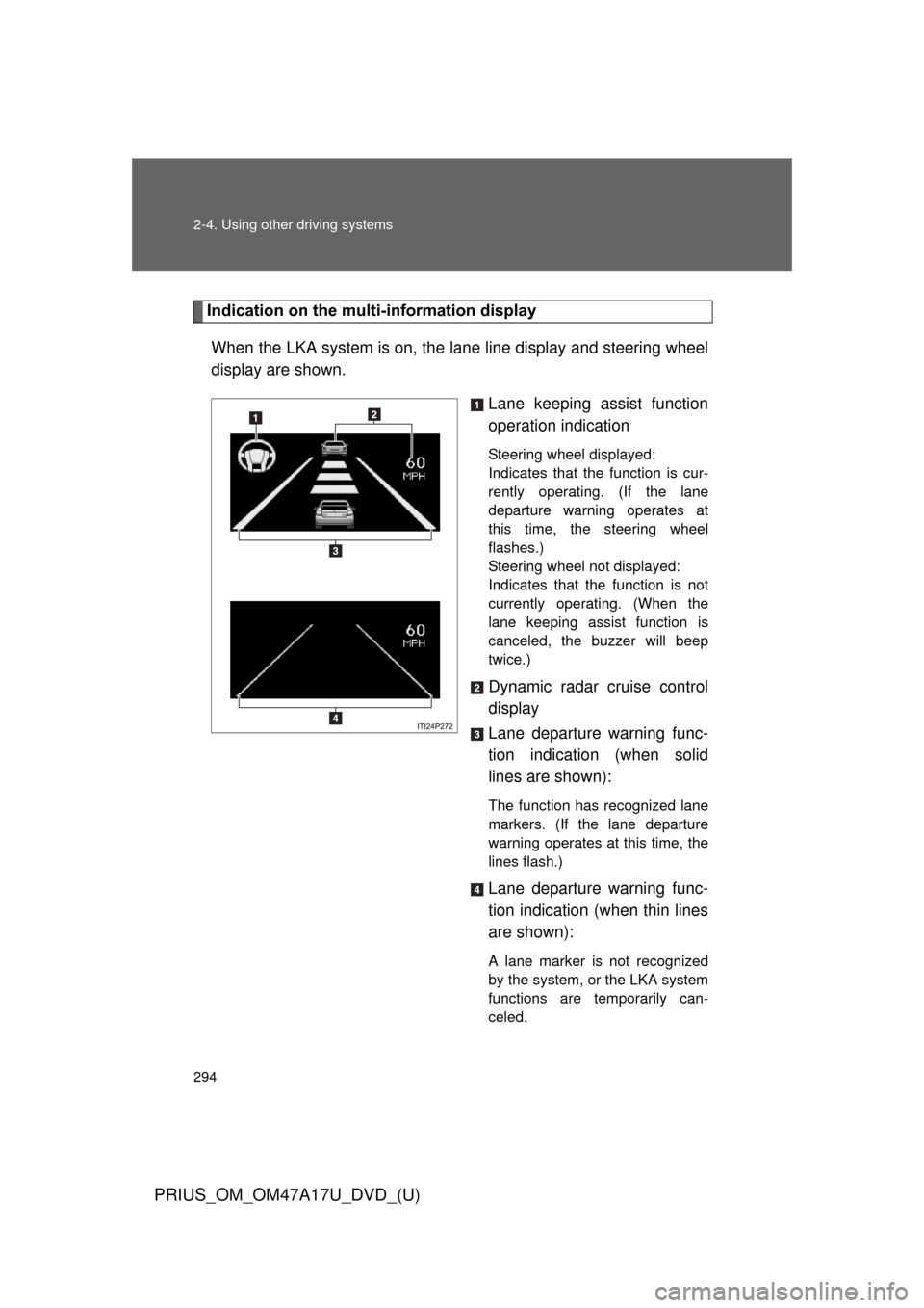 TOYOTA PRIUS 2015 4.G Owners Manual 294 2-4. Using other driving systems
PRIUS_OM_OM47A17U_DVD_(U)
Indication on the multi-information display
When the LKA system is on, the lane line display and steering wheel
display are shown. Lane k