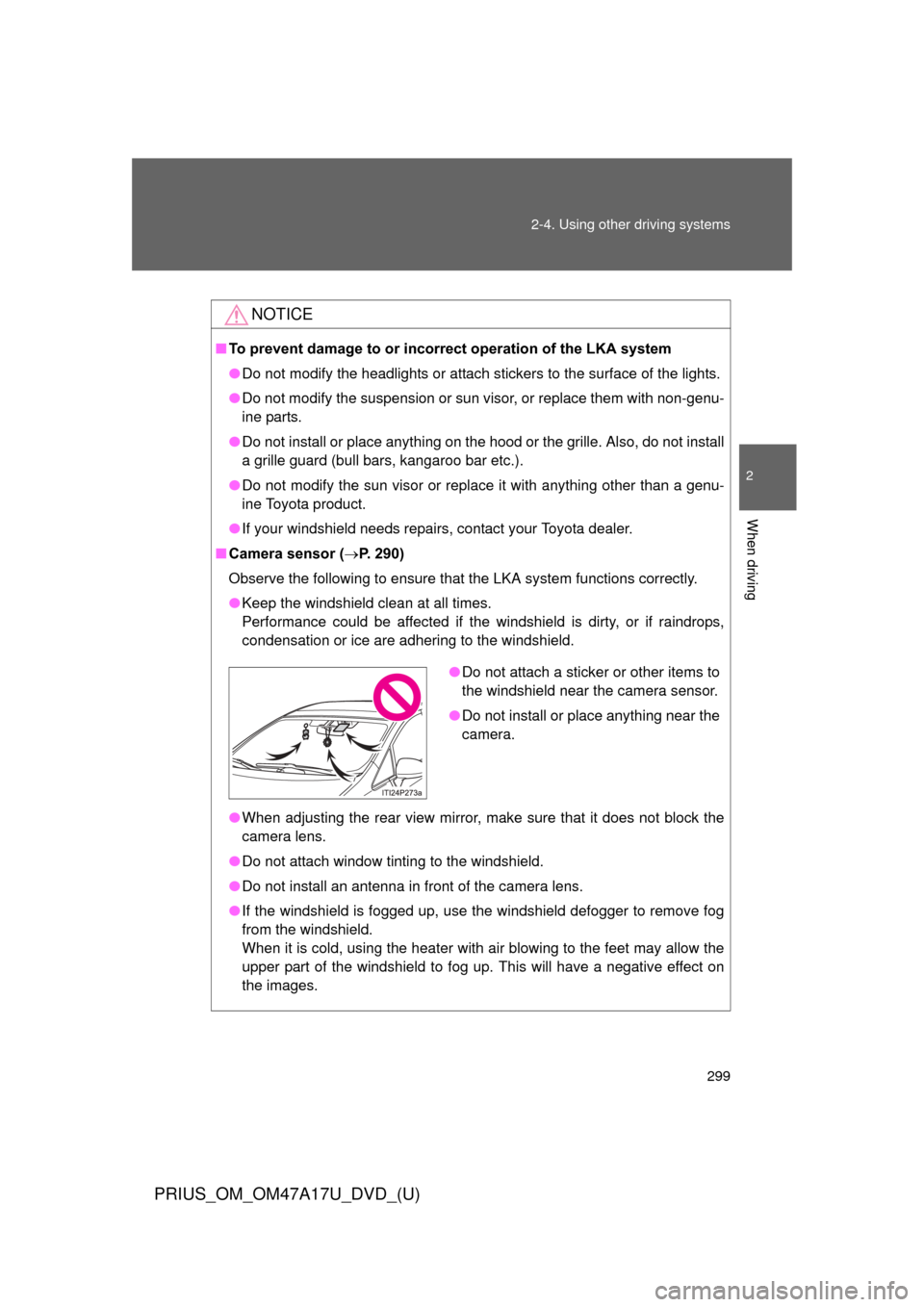 TOYOTA PRIUS 2015 4.G Owners Manual 299
2-4. Using other 
driving systems
PRIUS_OM_OM47A17U_DVD_(U)
2
When driving
NOTICE
■To prevent damage to or incorr ect operation of the LKA system
● Do not modify the headlights or attach stick