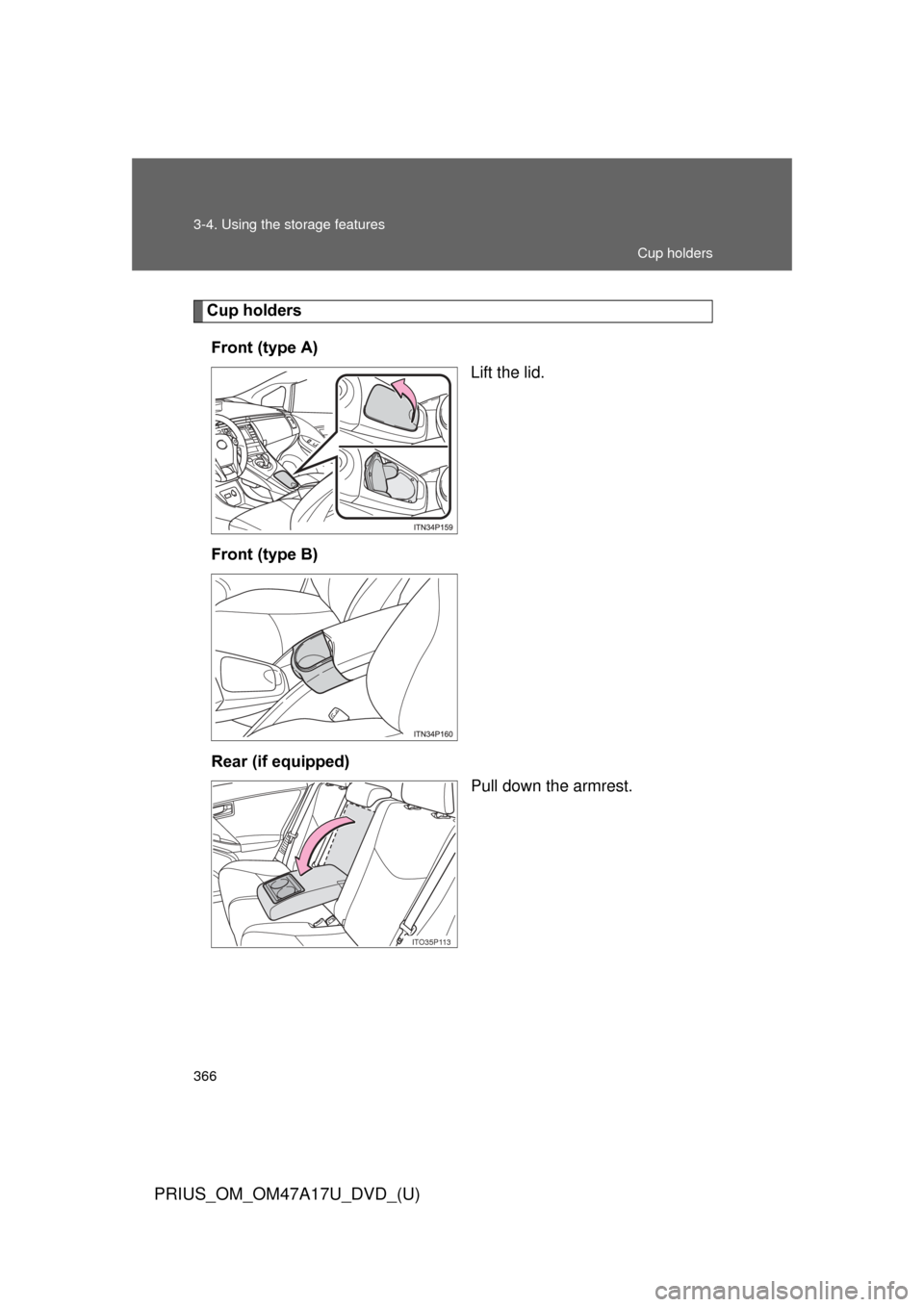 TOYOTA PRIUS 2015 4.G Owners Manual 366 3-4. Using the storage features
PRIUS_OM_OM47A17U_DVD_(U)
Cup holdersFront (type A) Lift the lid.
Front (type B)
Rear (if equipped) Pull down the armrest.
ITO35P113
Cup holders 
