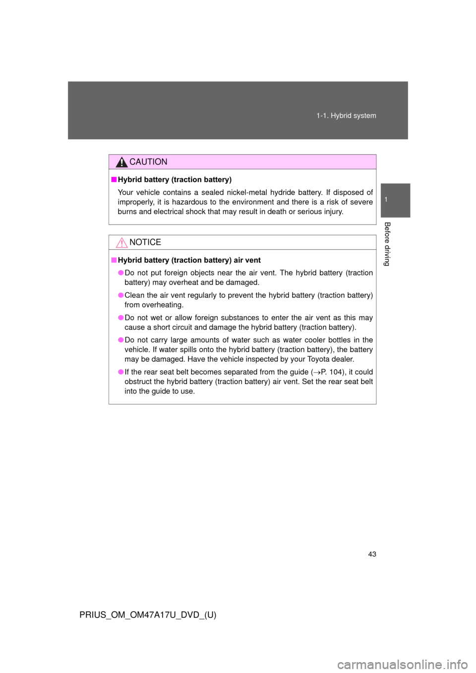 TOYOTA PRIUS 2015 4.G Owners Manual 43
1-1. Hybrid system
1
Before driving
PRIUS_OM_OM47A17U_DVD_(U)
CAUTION
■
Hybrid battery (traction battery)
Your vehicle contains a sealed nickel-metal hydride battery. If disposed of
improperly, i