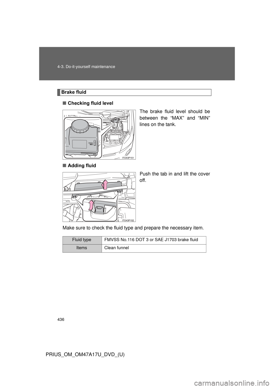 TOYOTA PRIUS 2015 4.G Owners Manual 436 4-3. Do-it-yourself maintenance
PRIUS_OM_OM47A17U_DVD_(U)
Brake fluid■ Checking fluid level
The brake fluid level should be
between the “MAX” and “MIN”
lines on the tank.
■ Adding flui