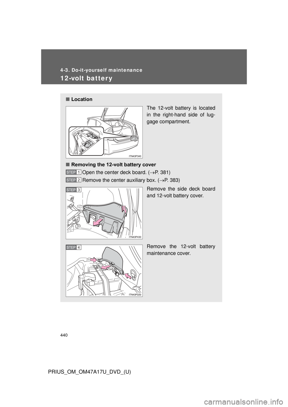 TOYOTA PRIUS 2015 4.G Owners Manual 440
4-3. Do-it-yourself maintenance
PRIUS_OM_OM47A17U_DVD_(U)
12-volt batter y
■Location
The 12-volt battery is located
in the right-hand side of lug-
gage compartment.
■ Removing the 12-volt batt