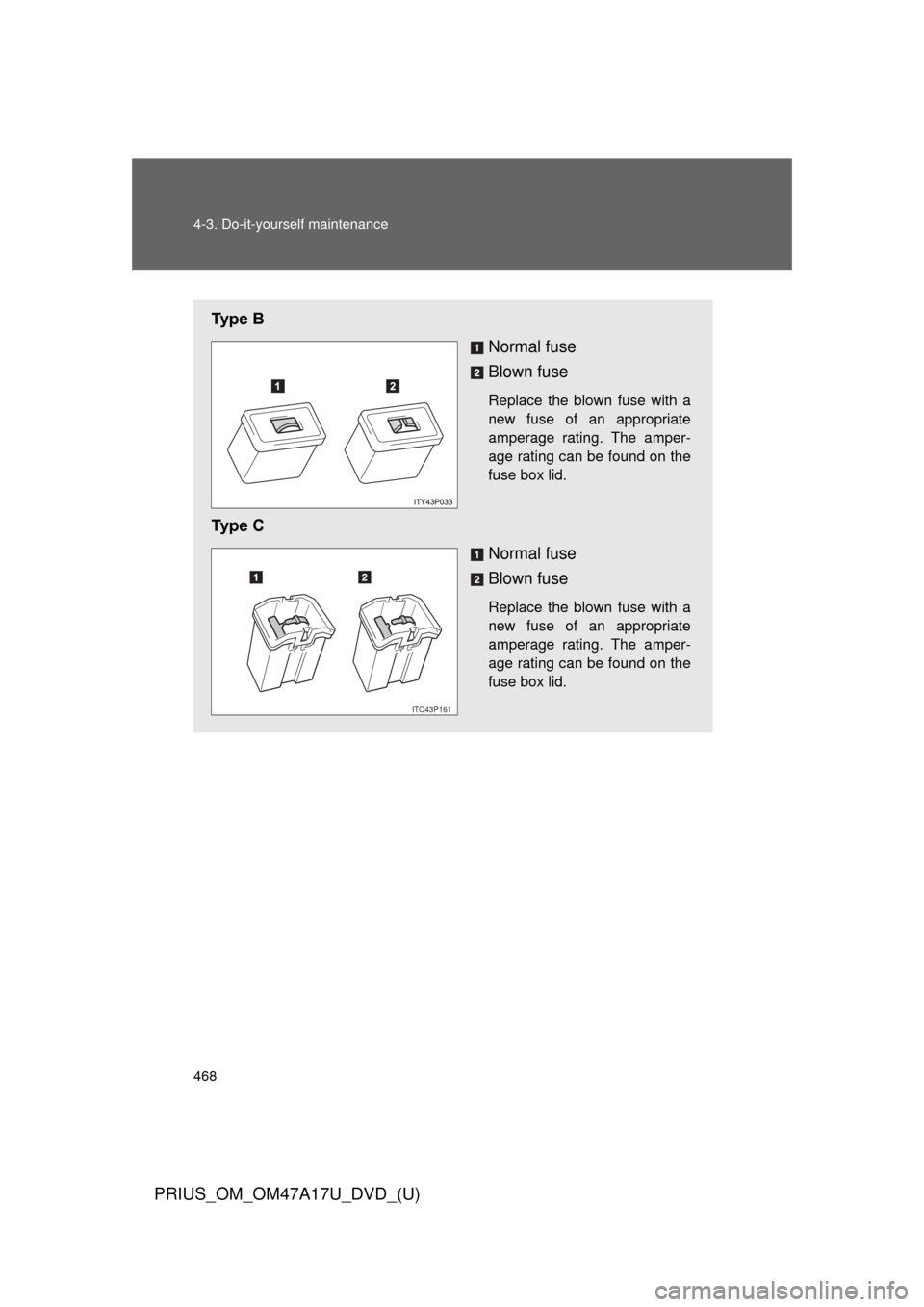 TOYOTA PRIUS 2015 4.G Owners Manual 468 4-3. Do-it-yourself maintenance
PRIUS_OM_OM47A17U_DVD_(U)
Ty p e BNormal fuse
Blown fuse
Replace the blown fuse with a
new fuse of an appropriate
amperage rating. The amper-
age rating can be fo TOYOTA PRIUS 2015 4.G Owners Manual 468 4-3. Do-it-yourself maintenance
PRIUS_OM_OM47A17U_DVD_(U)
Ty p e BNormal fuse
Blown fuse
Replace the blown fuse with a
new fuse of an appropriate
amperage rating. The amper-
age rating can be fo