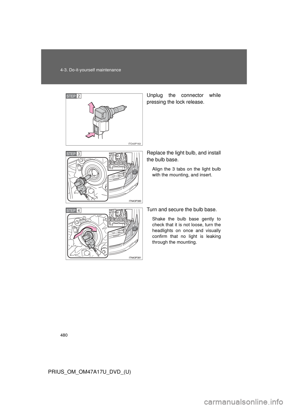 TOYOTA PRIUS 2015 4.G Owners Manual 480 4-3. Do-it-yourself maintenance
PRIUS_OM_OM47A17U_DVD_(U)
Unplug the connector while
pressing the lock release.
Replace the light bulb, and install
the bulb base.
Align the 3 tabs on the light bul