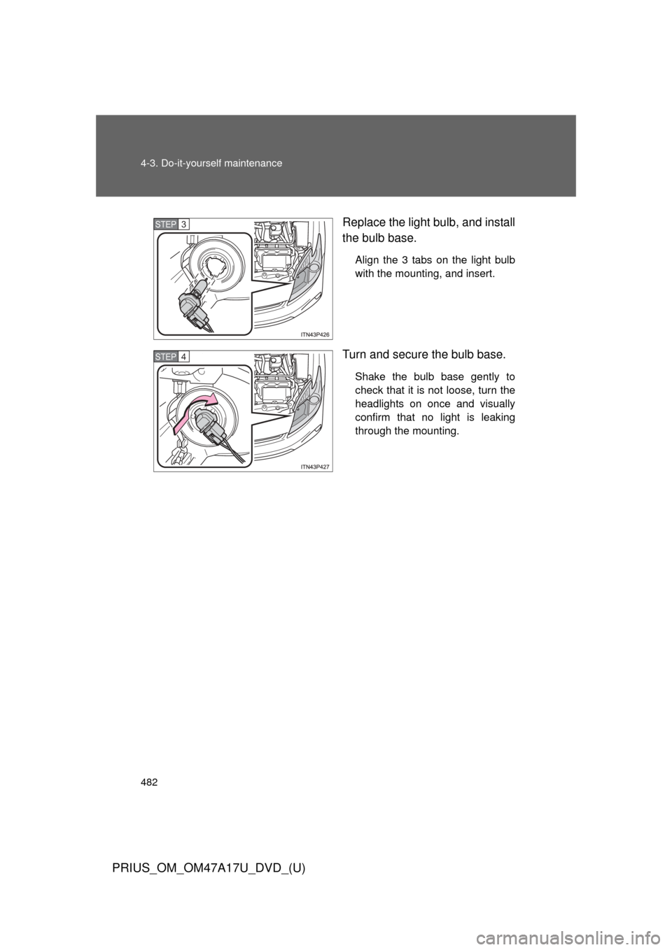 TOYOTA PRIUS 2015 4.G Owners Manual 482 4-3. Do-it-yourself maintenance
PRIUS_OM_OM47A17U_DVD_(U)
Replace the light bulb, and install
the bulb base.
Align the 3 tabs on the light bulb
with the mounting, and insert.
Turn and secure the b
