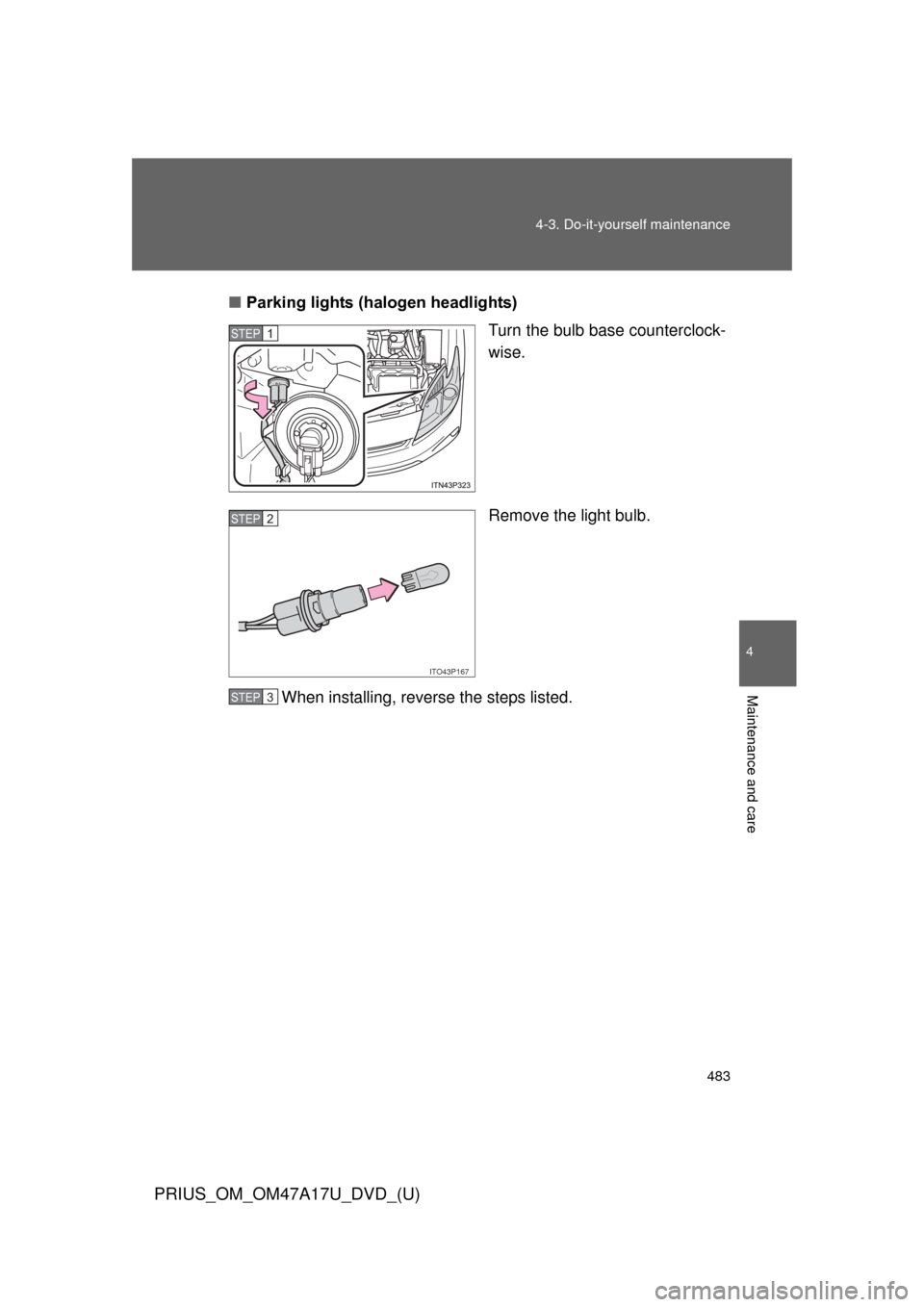 TOYOTA PRIUS 2015 4.G Owners Manual 483
4-3. Do-it-yourself maintenance
PRIUS_OM_OM47A17U_DVD_(U)
4
Maintenance and care
■
Parking lights (halogen headlights)
Turn the bulb base counterclock-
wise.
Remove the light bulb.
When installi