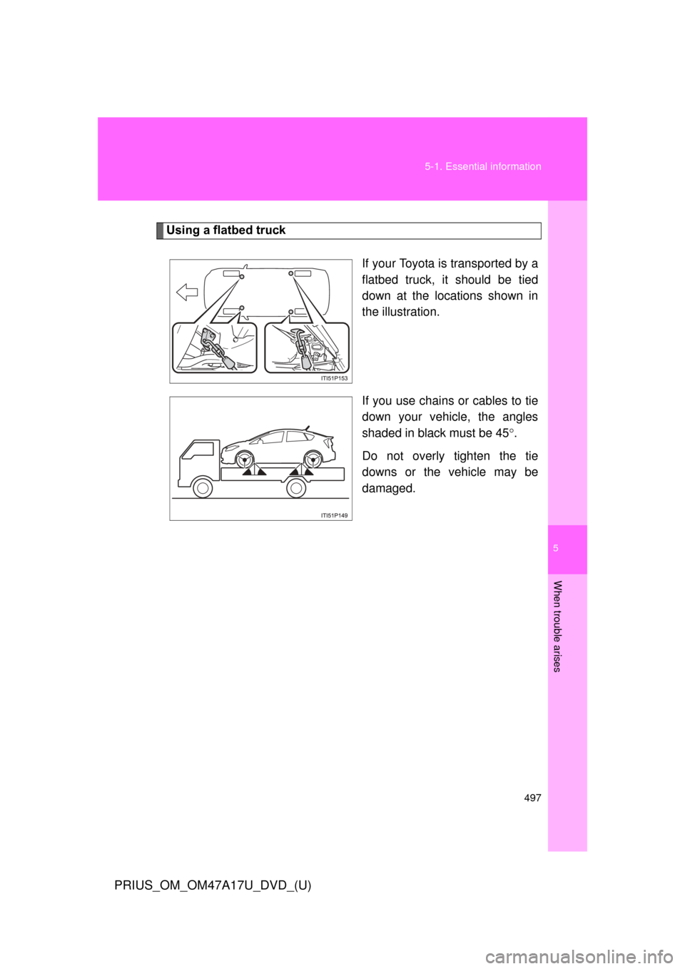 TOYOTA PRIUS 2015 4.G Owners Manual 5
When trouble arises
497
5-1. Essential information
PRIUS_OM_OM47A17U_DVD_(U)
Using a flatbed truck
If your Toyota is transported by a
flatbed truck, it should be tied
down at the locations shown in
TOYOTA PRIUS 2015 4.G Owners Manual 5
When trouble arises
497
5-1. Essential information
PRIUS_OM_OM47A17U_DVD_(U)
Using a flatbed truck
If your Toyota is transported by a
flatbed truck, it should be tied
down at the locations shown in