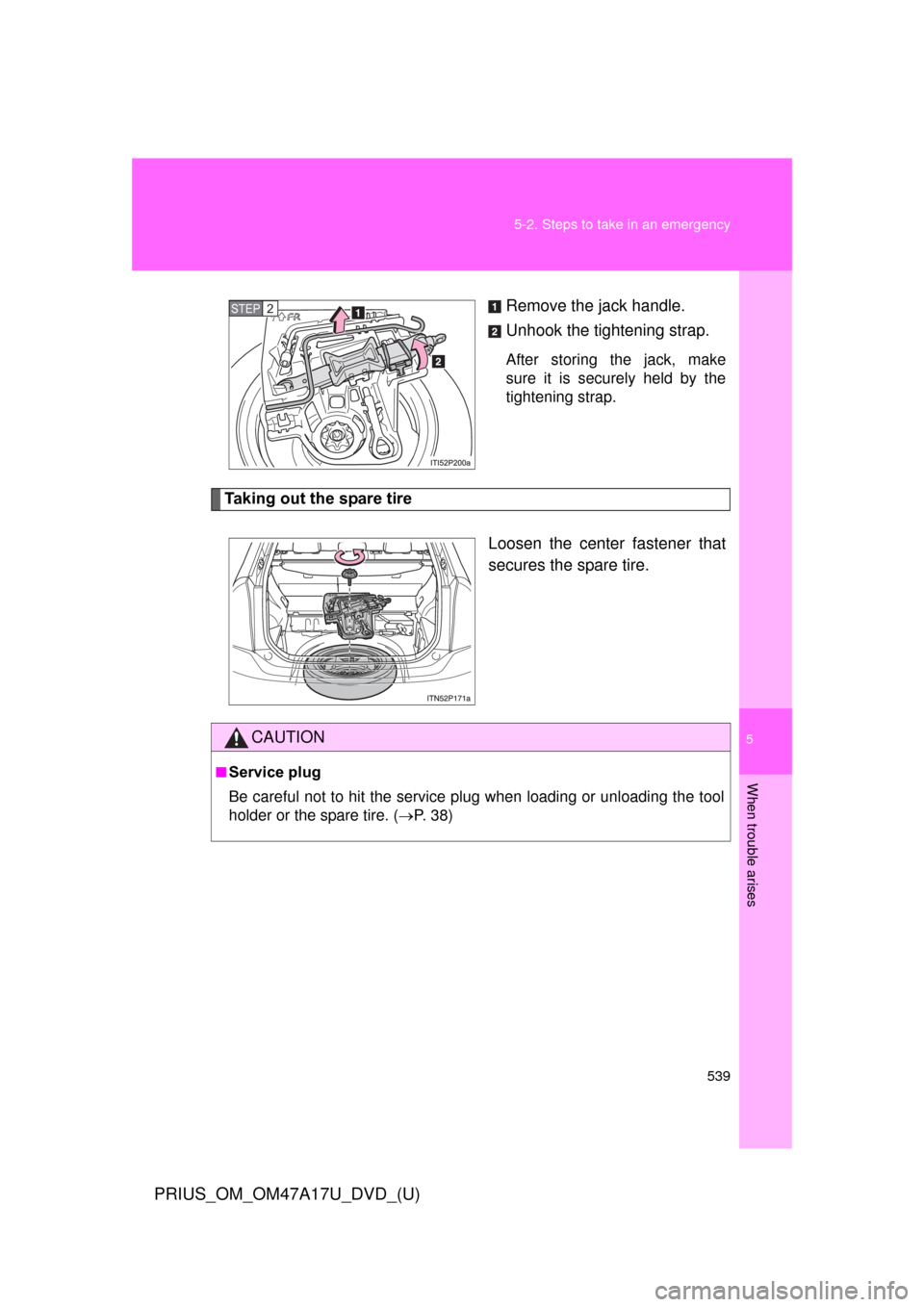 TOYOTA PRIUS 2015 4.G Owners Manual 5
When trouble arises
539
5-2. Steps to take in an emergency
PRIUS_OM_OM47A17U_DVD_(U)
Remove the jack handle.
Unhook the tightening strap.
After storing the jack, make
sure it is securely held by the