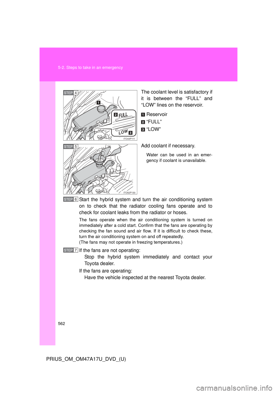TOYOTA PRIUS 2015 4.G Owners Manual 562 5-2. Steps to take in an emergency
PRIUS_OM_OM47A17U_DVD_(U)
The coolant level is satisfactory if
it is between the “FULL” and
“LOW” lines on the reservoir.Reservoir
“FULL”
“LOW”
A