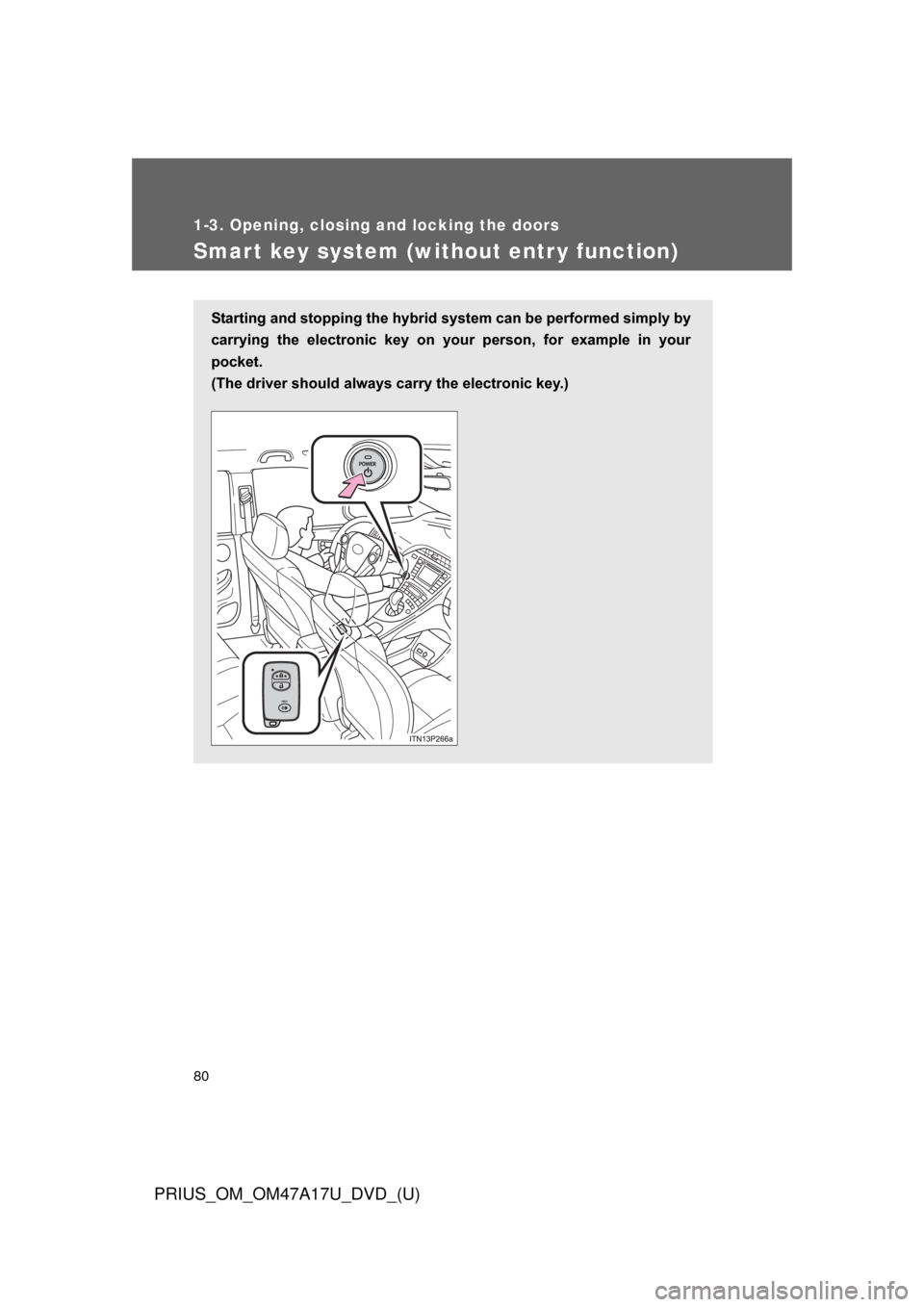 TOYOTA PRIUS 2015 4.G Manual PDF 80
1-3. Opening, closing and locking the doors
PRIUS_OM_OM47A17U_DVD_(U)
Smart key system (without entr y function)
Starting and stopping the hybrid system can be performed simply by
carrying  the  el