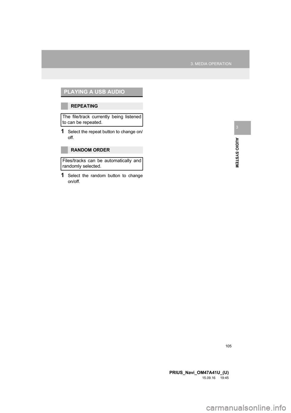 TOYOTA PRIUS 2016 4.G Navigation Manual 105
3. MEDIA OPERATION
PRIUS_Navi_OM47A41U_(U)
15.09.16     19:45
AUDIO SYSTEM
31Select the repeat button to change on/
off.
1Select the random button to change
on/off.
PLAYING A USB AUDIO
REPEATING
T