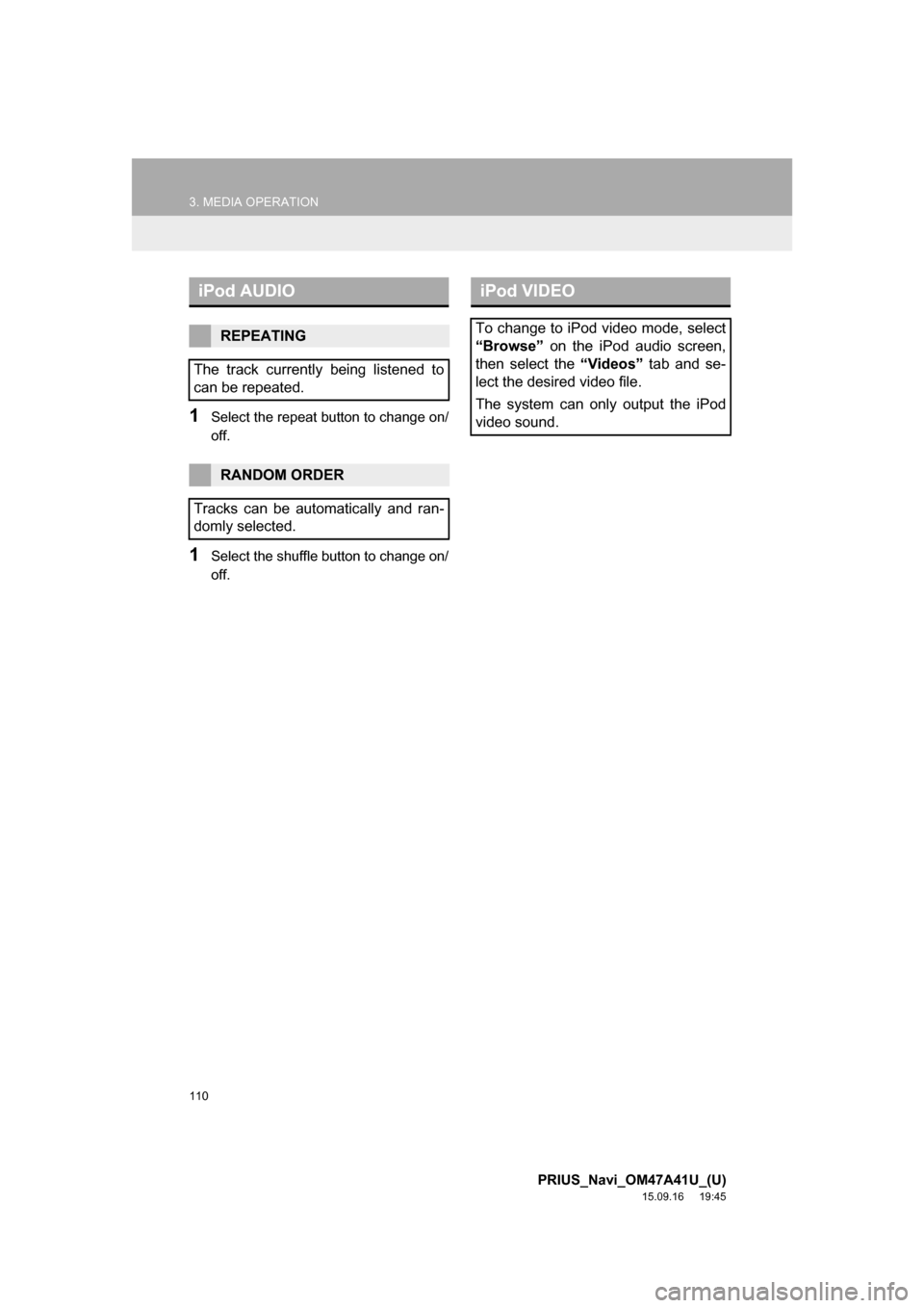 TOYOTA PRIUS 2016 4.G Navigation Manual 110
3. MEDIA OPERATION
PRIUS_Navi_OM47A41U_(U)
15.09.16     19:45
1Select the repeat button to change on/
off.
1Select the shuffle button to change on/
off.
iPod AUDIO
REPEATING
The track currently be