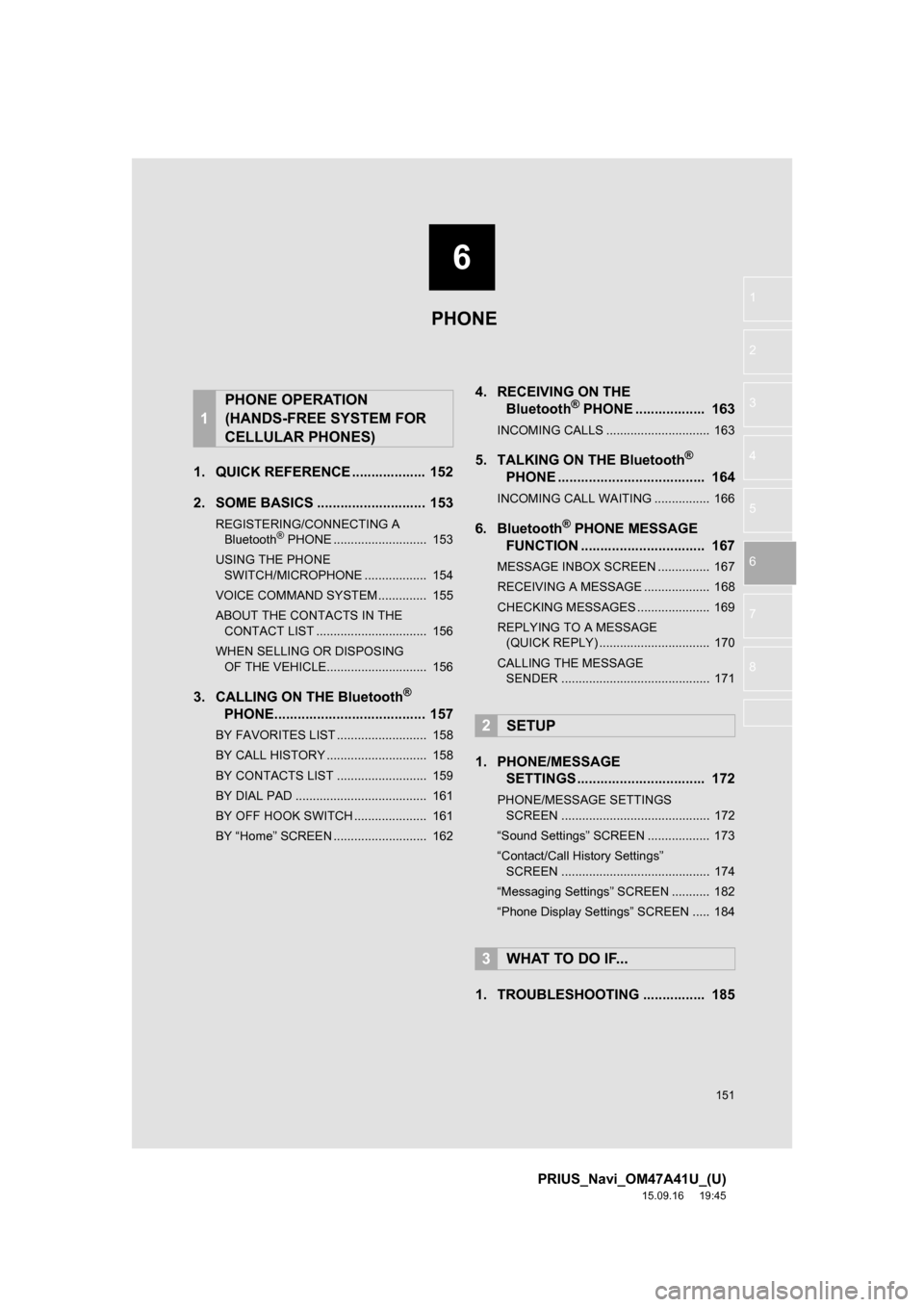 TOYOTA PRIUS 2016 4.G Navigation Manual 6
151
PRIUS_Navi_OM47A41U_(U)
15.09.16 19:45
1
2
3
4
5
6
7
8
1. QUICK REFERENCE ................... 152
2. SOME BASICS ............................ 153
REGISTERING/CONNECTING A
Bluetooth® PHONE TOYOTA PRIUS 2016 4.G Navigation Manual 6
151
PRIUS_Navi_OM47A41U_(U)
15.09.16 19:45
1
2
3
4
5
6
7
8
1. QUICK REFERENCE ................... 152
2. SOME BASICS ............................ 153
REGISTERING/CONNECTING A
Bluetooth® PHONE