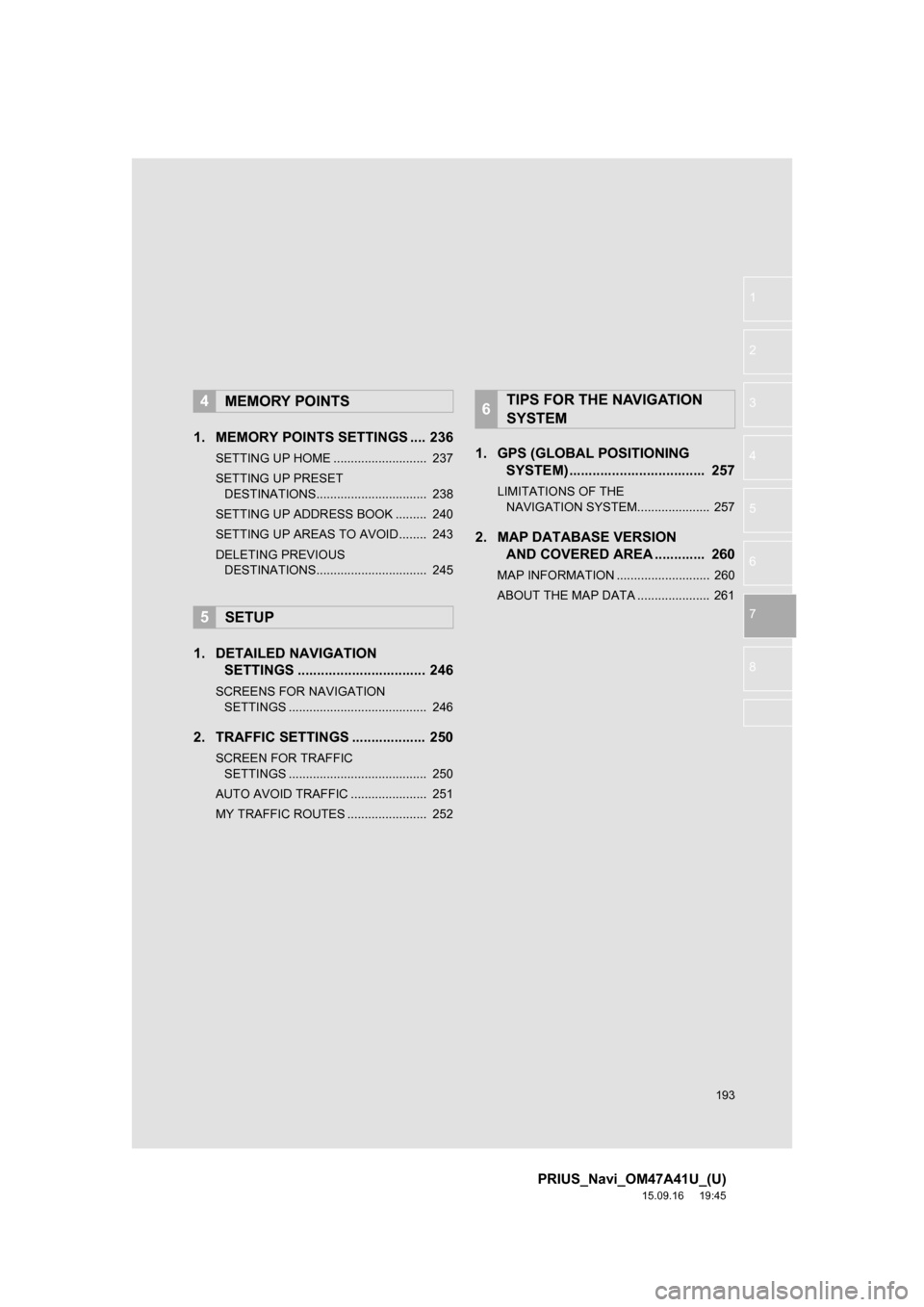 TOYOTA PRIUS 2016 4.G Navigation Manual 193
PRIUS_Navi_OM47A41U_(U)
15.09.16 19:45
1
2
3
4
5
6
7
8
1. MEMORY POINTS SETTINGS .... 236
SETTING UP HOME ........................... 237
SETTING UP PRESET
DESTINATIONS...................... TOYOTA PRIUS 2016 4.G Navigation Manual 193
PRIUS_Navi_OM47A41U_(U)
15.09.16 19:45
1
2
3
4
5
6
7
8
1. MEMORY POINTS SETTINGS .... 236
SETTING UP HOME ........................... 237
SETTING UP PRESET
DESTINATIONS......................