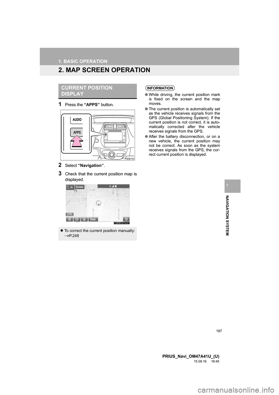 TOYOTA PRIUS 2016 4.G Navigation Manual 197
1. BASIC OPERATION
PRIUS_Navi_OM47A41U_(U)
15.09.16 19:45
NAVIGATION SYSTEM
7
2. MAP SCREEN OPERATION
1Press the “APPS” button.
2Select “Navigation”.
3Check that the current position m TOYOTA PRIUS 2016 4.G Navigation Manual 197
1. BASIC OPERATION
PRIUS_Navi_OM47A41U_(U)
15.09.16 19:45
NAVIGATION SYSTEM
7
2. MAP SCREEN OPERATION
1Press the “APPS” button.
2Select “Navigation”.
3Check that the current position m