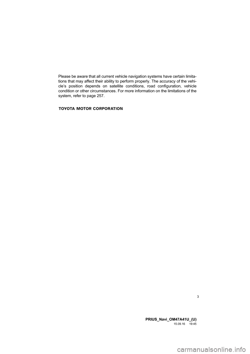 TOYOTA PRIUS 2016 4.G Navigation Manual 3
PRIUS_Navi_OM47A41U_(U)
15.09.16 19:45
Please be aware that all current vehicle navigation systems have certain limita-
tions that may affect their ability to perform properly. The accuracy of t TOYOTA PRIUS 2016 4.G Navigation Manual 3
PRIUS_Navi_OM47A41U_(U)
15.09.16 19:45
Please be aware that all current vehicle navigation systems have certain limita-
tions that may affect their ability to perform properly. The accuracy of t