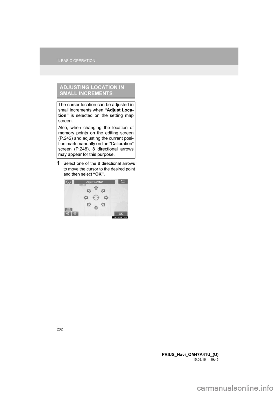 TOYOTA PRIUS 2016 4.G Navigation Manual 202
1. BASIC OPERATION
PRIUS_Navi_OM47A41U_(U)
15.09.16 19:45
1Select one of the 8 directional arrows
to move the cursor to the desired point
and then select “OK”.
ADJUSTING LOCATION IN
SMALL TOYOTA PRIUS 2016 4.G Navigation Manual 202
1. BASIC OPERATION
PRIUS_Navi_OM47A41U_(U)
15.09.16 19:45
1Select one of the 8 directional arrows
to move the cursor to the desired point
and then select “OK”.
ADJUSTING LOCATION IN
SMALL