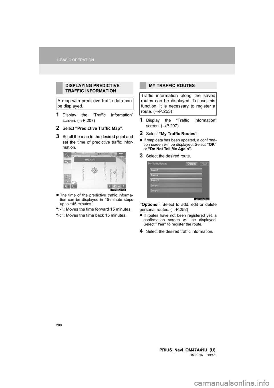 TOYOTA PRIUS 2016 4.G Navigation Manual 208
1. BASIC OPERATION
PRIUS_Navi_OM47A41U_(U)
15.09.16 19:45
1Display the “Traffic Information”
screen. (P.207)
2Select “Predictive Traffic Map”.
3Scroll the map to the desired point a TOYOTA PRIUS 2016 4.G Navigation Manual 208
1. BASIC OPERATION
PRIUS_Navi_OM47A41U_(U)
15.09.16 19:45
1Display the “Traffic Information”
screen. (P.207)
2Select “Predictive Traffic Map”.
3Scroll the map to the desired point a