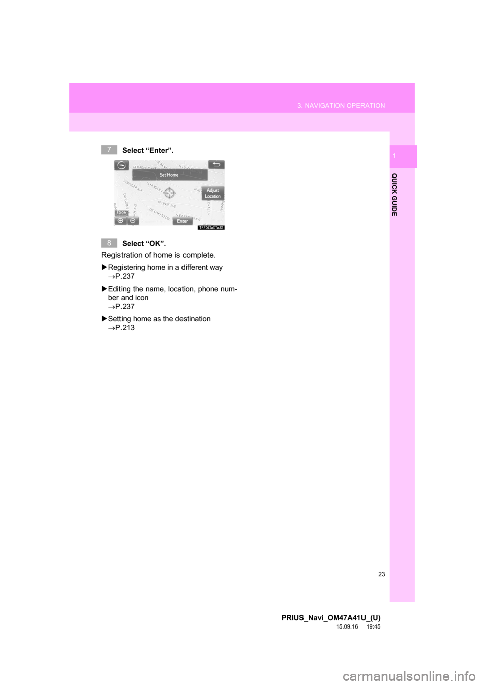 TOYOTA PRIUS 2016 4.G Navigation Manual 23
3. NAVIGATION OPERATION
PRIUS_Navi_OM47A41U_(U)
15.09.16     19:45
QUICK GUIDE
1Select “Enter”.
Select “OK”.
Registration of home is complete. 
Registering home in a different way 
P.