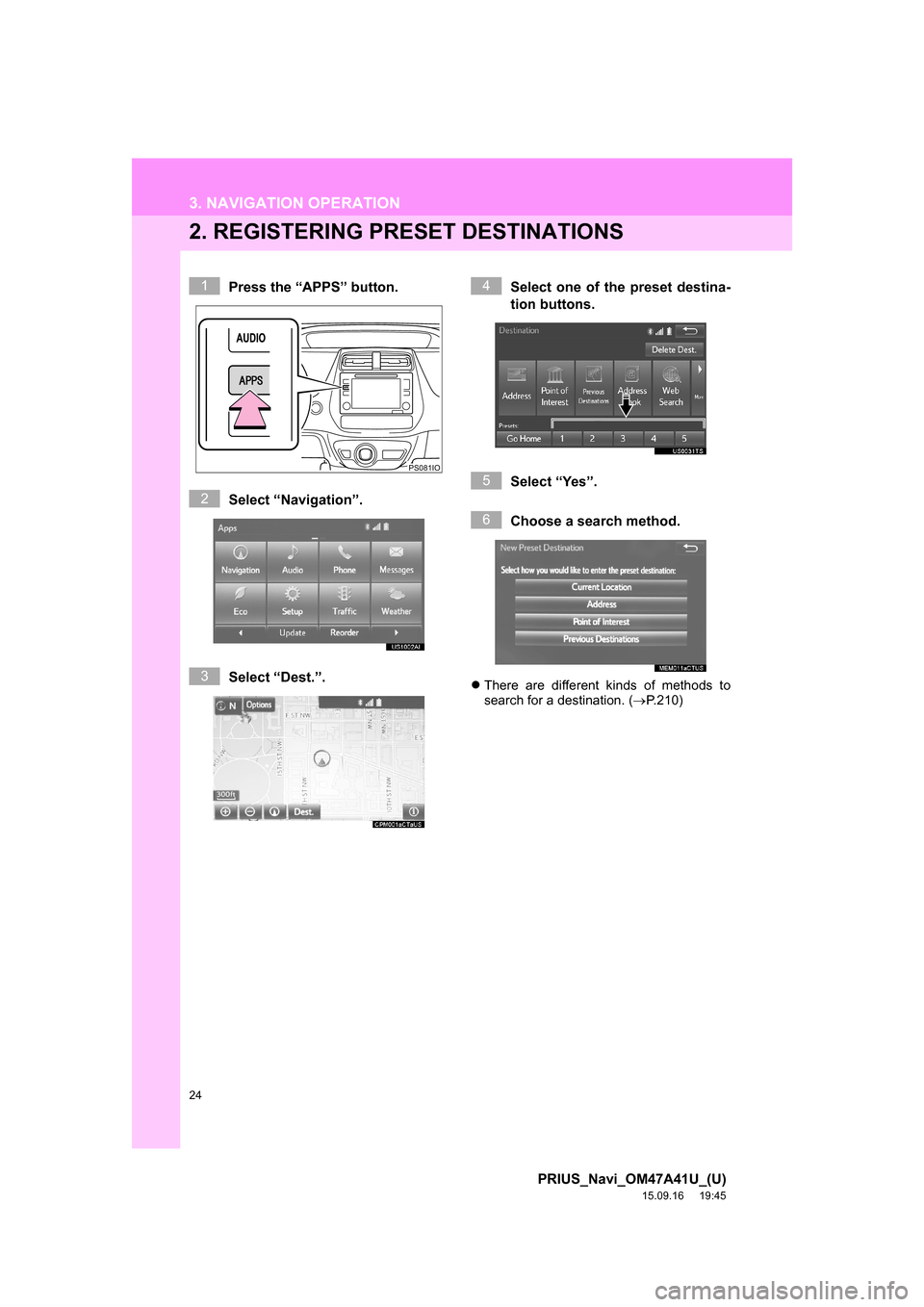 TOYOTA PRIUS 2016 4.G Navigation Manual 24
3. NAVIGATION OPERATION
PRIUS_Navi_OM47A41U_(U)
15.09.16     19:45
2. REGISTERING PRESET DESTINATIONS
Press the “APPS” button.
Select “Navigation”.
Select “Dest.”.Select one of the pres