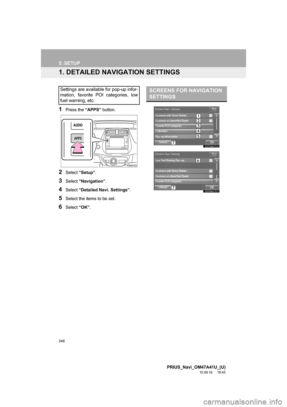TOYOTA PRIUS 2016 4.G Navigation Manual 246
PRIUS_Navi_OM47A41U_(U)
15.09.16 19:45
5. SETUP
1. DETAILED NAVIGATION SETTINGS
1Press the “APPS” button.
2Select “Setup”.
3Select “Navigation”.
4Select “Detailed Navi. Settings TOYOTA PRIUS 2016 4.G Navigation Manual 246
PRIUS_Navi_OM47A41U_(U)
15.09.16 19:45
5. SETUP
1. DETAILED NAVIGATION SETTINGS
1Press the “APPS” button.
2Select “Setup”.
3Select “Navigation”.
4Select “Detailed Navi. Settings