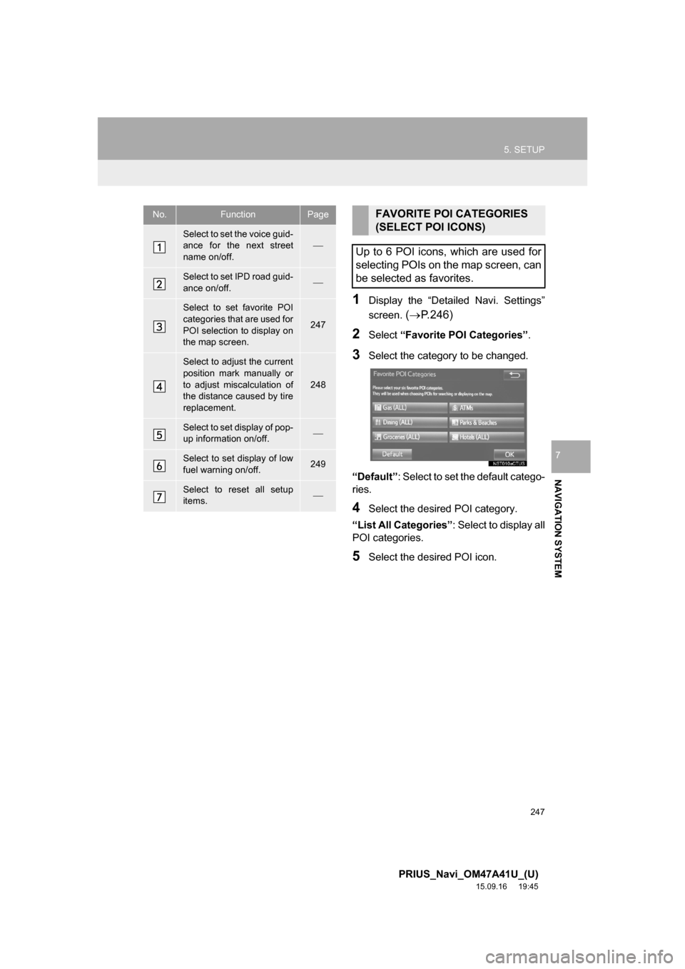 TOYOTA PRIUS 2016 4.G Navigation Manual 247
5. SETUP
PRIUS_Navi_OM47A41U_(U)
15.09.16 19:45
NAVIGATION SYSTEM
7
1Display the “Detailed Navi. Settings”
screen.
(P.246)
2Select “Favorite POI Categories”.
3Select the category t TOYOTA PRIUS 2016 4.G Navigation Manual 247
5. SETUP
PRIUS_Navi_OM47A41U_(U)
15.09.16 19:45
NAVIGATION SYSTEM
7
1Display the “Detailed Navi. Settings”
screen.
(P.246)
2Select “Favorite POI Categories”.
3Select the category t