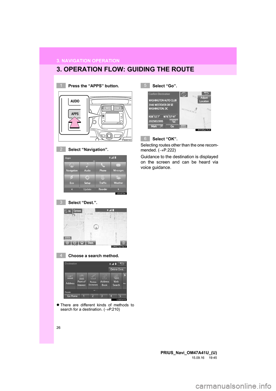 TOYOTA PRIUS 2016 4.G Navigation Manual 26
3. NAVIGATION OPERATION
PRIUS_Navi_OM47A41U_(U)
15.09.16     19:45
3. OPERATION FLOW: GUIDING THE ROUTE
Press the “APPS” button.
Select “Navigation”.
Select “Dest.”.
Choose a search met