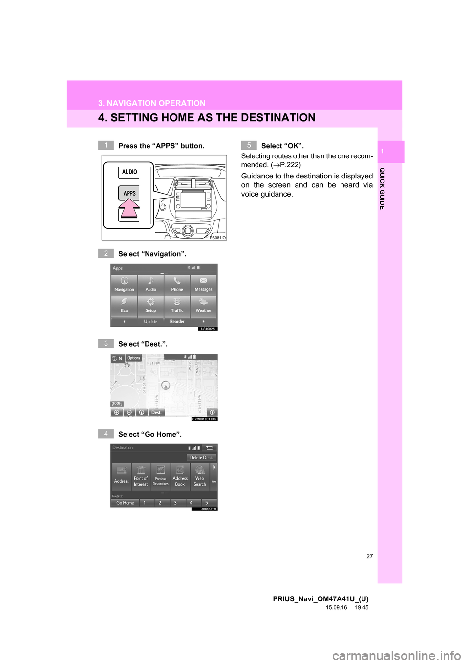 TOYOTA PRIUS 2016 4.G Navigation Manual 27
3. NAVIGATION OPERATION
PRIUS_Navi_OM47A41U_(U)
15.09.16     19:45
QUICK GUIDE
1
4. SETTING HOME AS THE DESTINATION
Press the “APPS” button.
Select “Navigation”.
Select “Dest.”.
Select 
