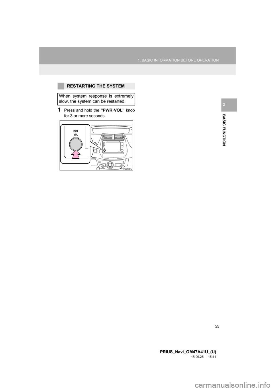 TOYOTA PRIUS 2016 4.G Navigation Manual 33
1. BASIC INFORMATION BEFORE OPERATION
PRIUS_Navi_OM47A41U_(U)
15.09.25 15:41
BASIC FUNCTION
2
1Press and hold the “PWR·VOL” knob
for 3 or more seconds.
RESTARTING THE SYSTEM
When system re TOYOTA PRIUS 2016 4.G Navigation Manual 33
1. BASIC INFORMATION BEFORE OPERATION
PRIUS_Navi_OM47A41U_(U)
15.09.25 15:41
BASIC FUNCTION
2
1Press and hold the “PWR·VOL” knob
for 3 or more seconds.
RESTARTING THE SYSTEM
When system re