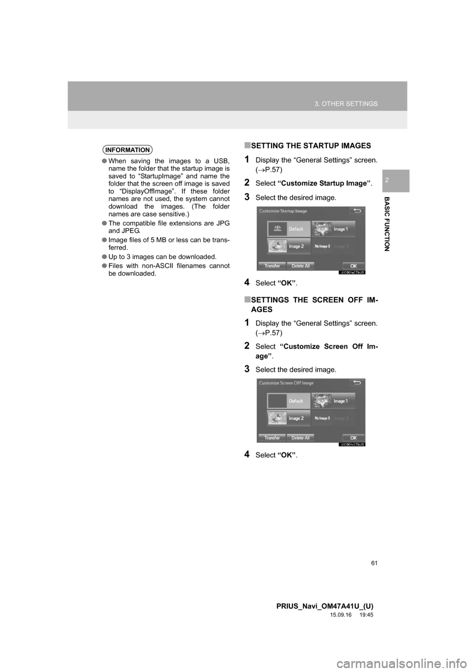 TOYOTA PRIUS 2016 4.G Navigation Manual 61
3. OTHER SETTINGS
PRIUS_Navi_OM47A41U_(U)
15.09.16 19:45
BASIC FUNCTION
2
■SETTING THE STARTUP IMAGES
1Display the “General Settings” screen.
(P.57)
2Select “Customize Startup Image TOYOTA PRIUS 2016 4.G Navigation Manual 61
3. OTHER SETTINGS
PRIUS_Navi_OM47A41U_(U)
15.09.16 19:45
BASIC FUNCTION
2
■SETTING THE STARTUP IMAGES
1Display the “General Settings” screen.
(P.57)
2Select “Customize Startup Image