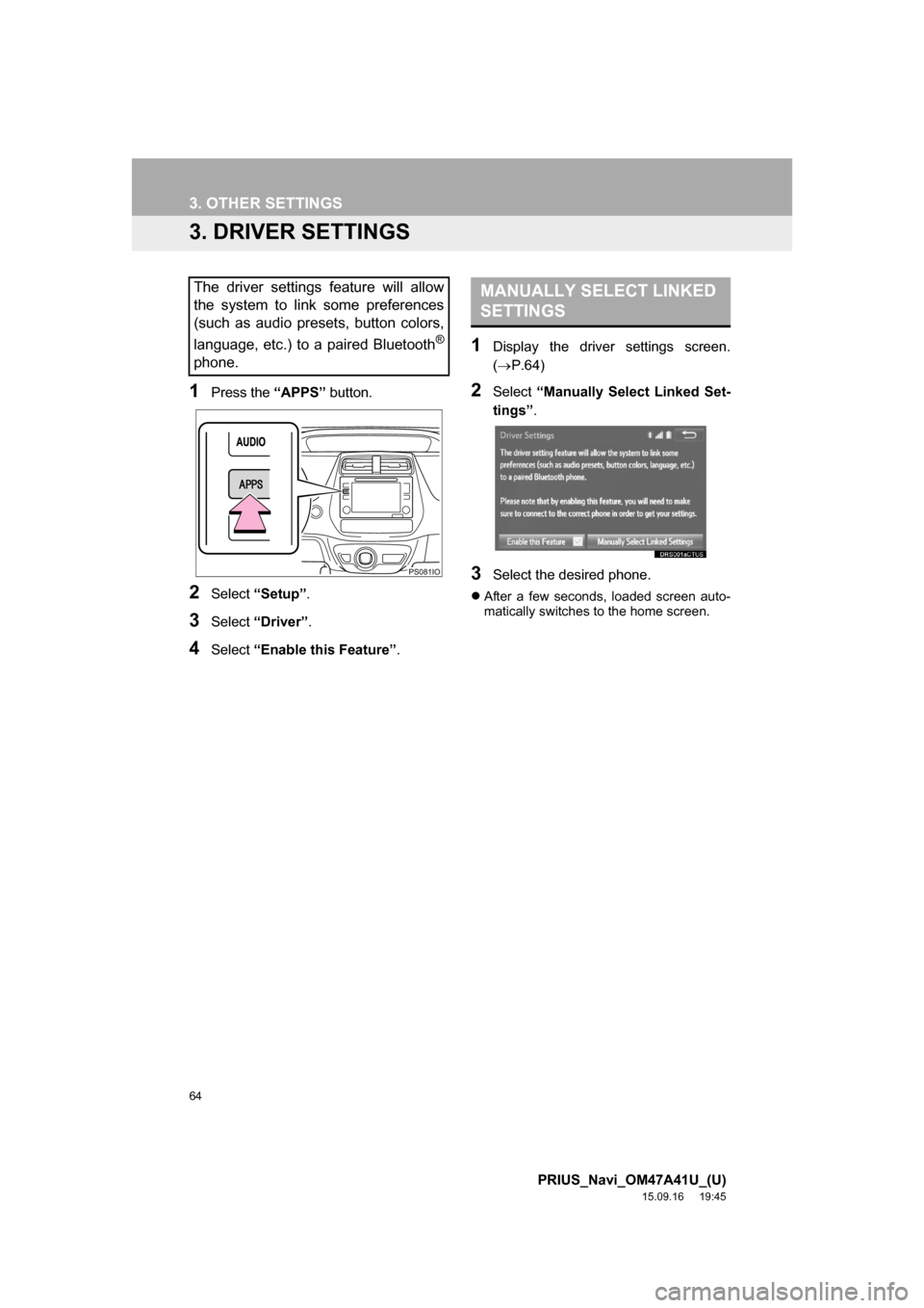 TOYOTA PRIUS 2016 4.G Navigation Manual 64
3. OTHER SETTINGS
PRIUS_Navi_OM47A41U_(U)
15.09.16 19:45
3. DRIVER SETTINGS
1Press the “APPS” button.
2Select “Setup”.
3Select “Driver”.
4Select “Enable this Feature”.
1Display TOYOTA PRIUS 2016 4.G Navigation Manual 64
3. OTHER SETTINGS
PRIUS_Navi_OM47A41U_(U)
15.09.16 19:45
3. DRIVER SETTINGS
1Press the “APPS” button.
2Select “Setup”.
3Select “Driver”.
4Select “Enable this Feature”.
1Display