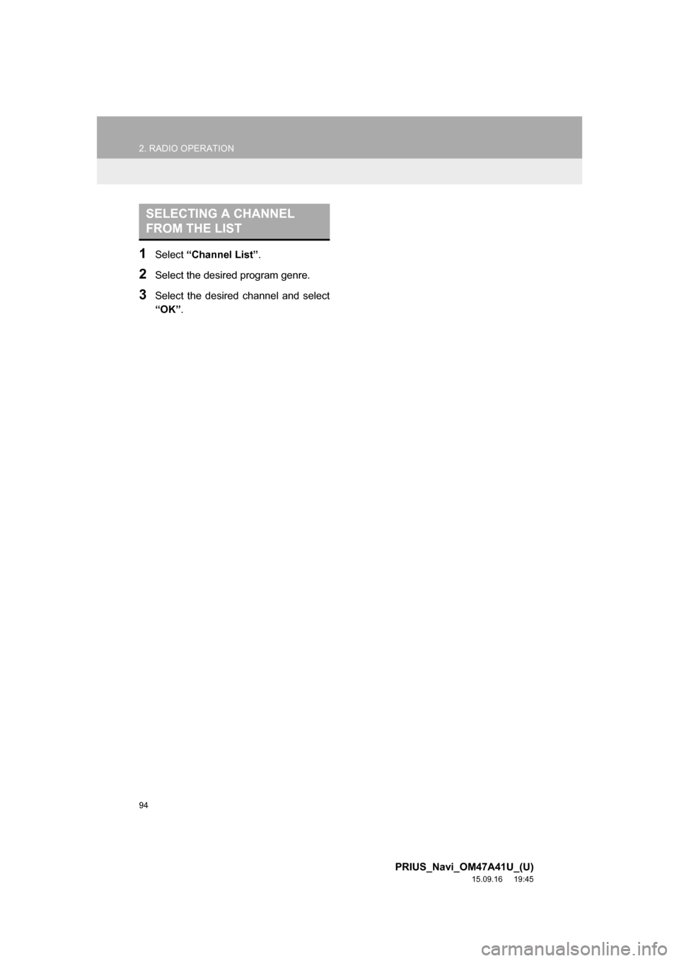 TOYOTA PRIUS 2016 4.G Navigation Manual 94
2. RADIO OPERATION
PRIUS_Navi_OM47A41U_(U)
15.09.16 19:45
1Select “Channel List”.
2Select the desired program genre.
3Select the desired channel and select
“OK”.
SELECTING A CHANNEL
FR TOYOTA PRIUS 2016 4.G Navigation Manual 94
2. RADIO OPERATION
PRIUS_Navi_OM47A41U_(U)
15.09.16 19:45
1Select “Channel List”.
2Select the desired program genre.
3Select the desired channel and select
“OK”.
SELECTING A CHANNEL
FR